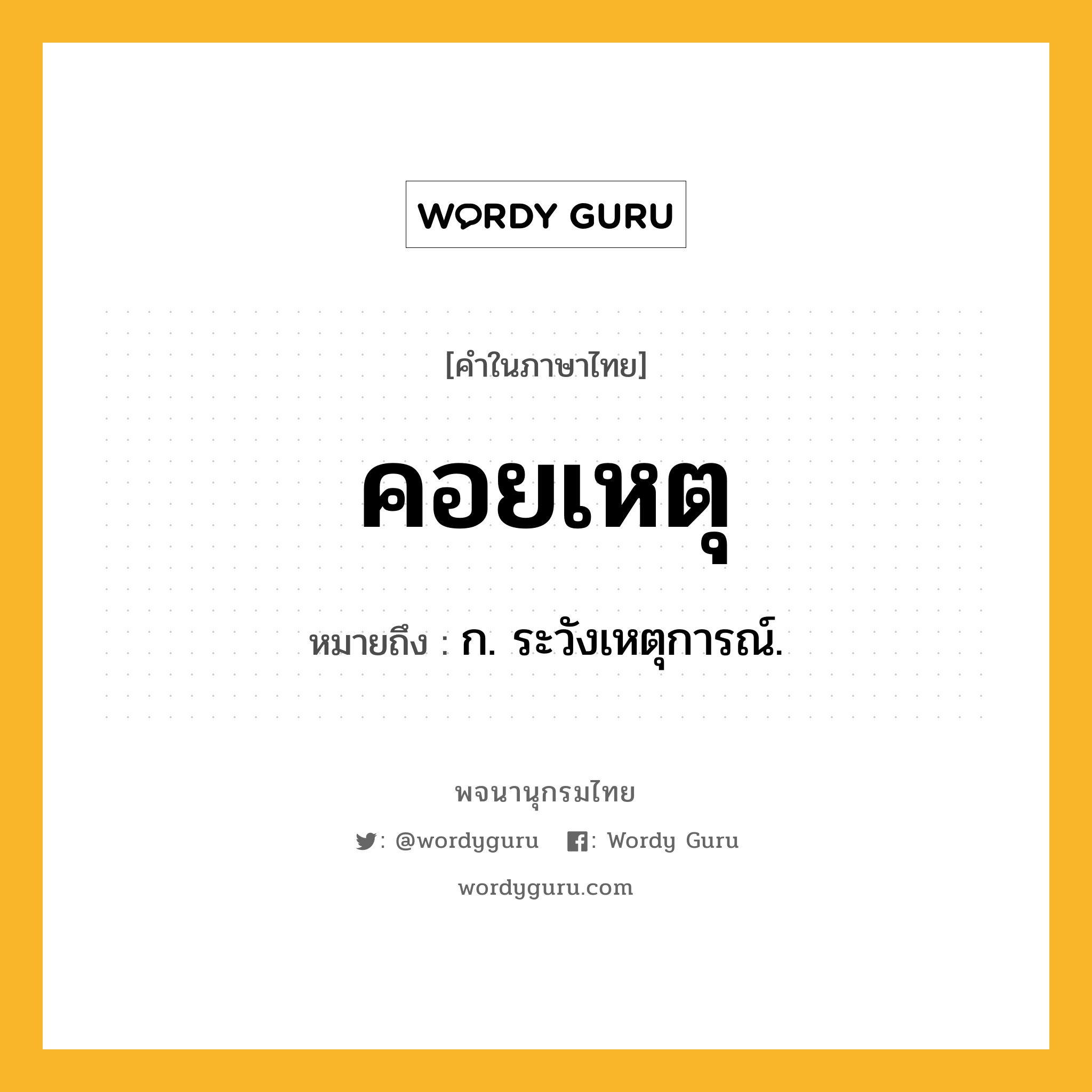 คอยเหตุ ความหมาย หมายถึงอะไร?, คำในภาษาไทย คอยเหตุ หมายถึง ก. ระวังเหตุการณ์.