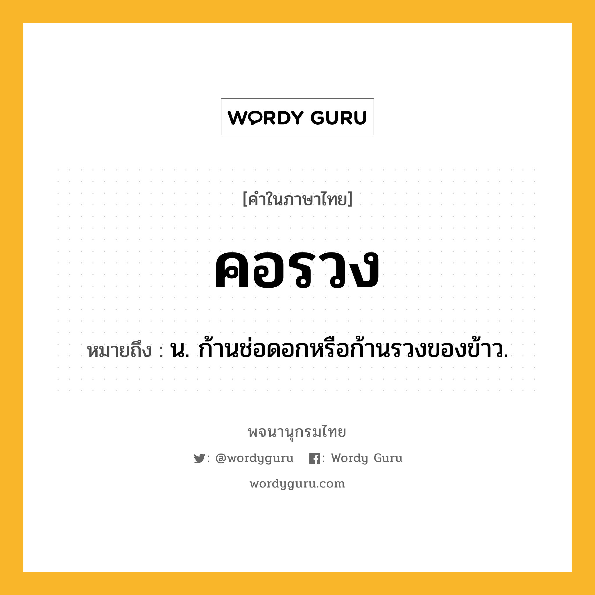 คอรวง หมายถึงอะไร?, คำในภาษาไทย คอรวง หมายถึง น. ก้านช่อดอกหรือก้านรวงของข้าว.