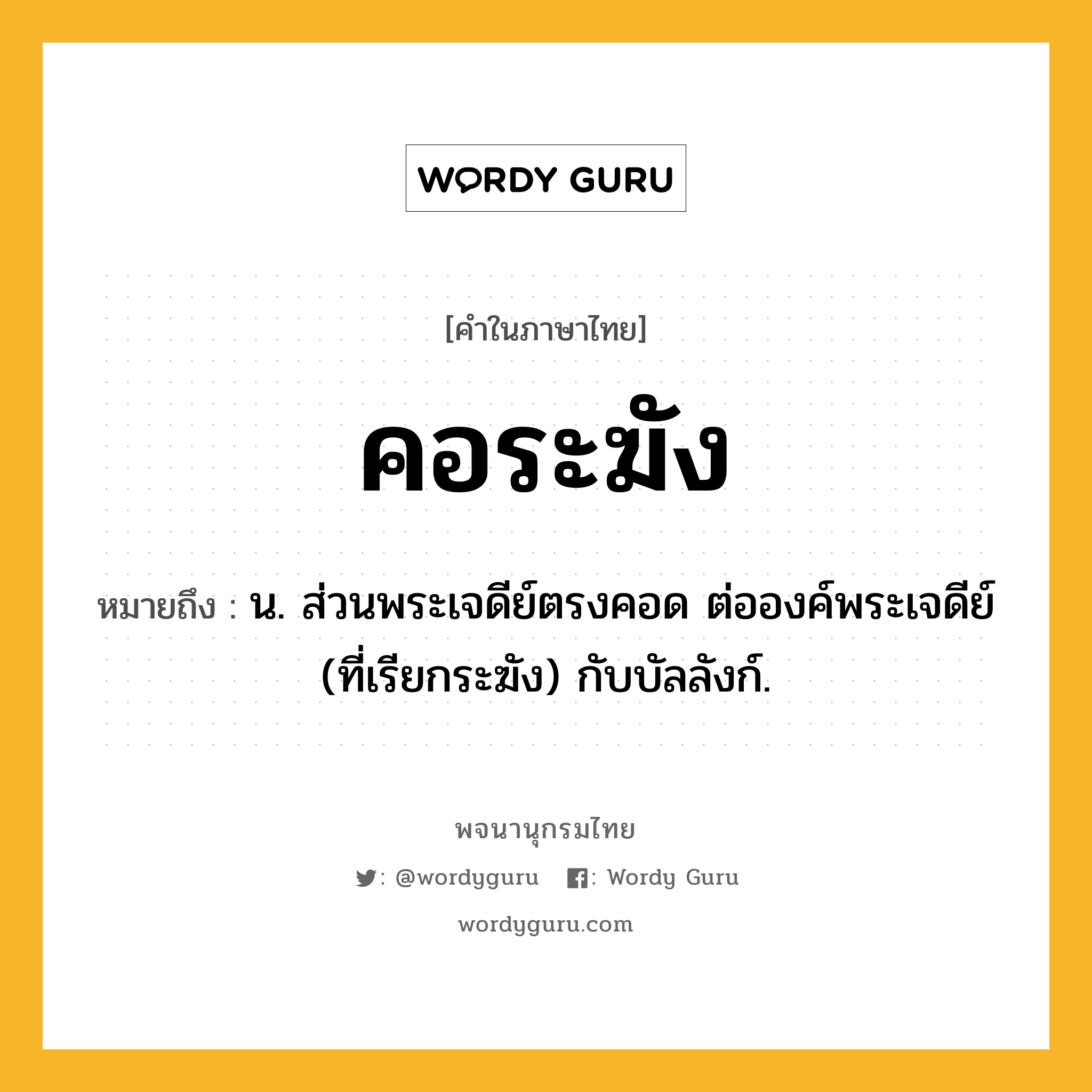 คอระฆัง หมายถึงอะไร?, คำในภาษาไทย คอระฆัง หมายถึง น. ส่วนพระเจดีย์ตรงคอด ต่อองค์พระเจดีย์ (ที่เรียกระฆัง) กับบัลลังก์.