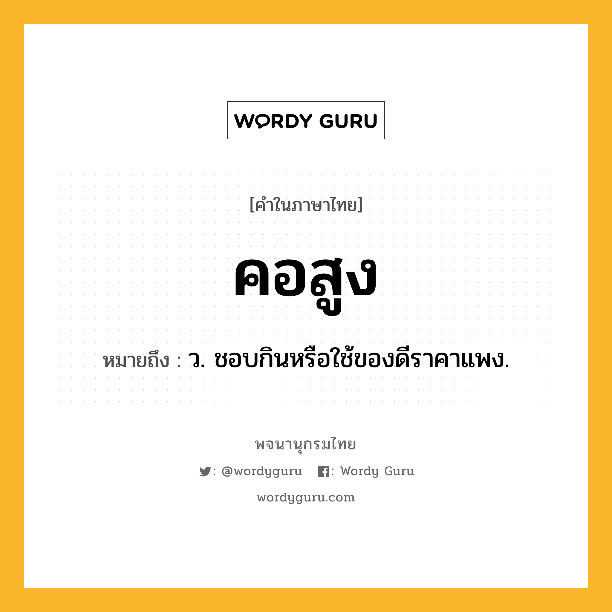 คอสูง หมายถึงอะไร?, คำในภาษาไทย คอสูง หมายถึง ว. ชอบกินหรือใช้ของดีราคาแพง.