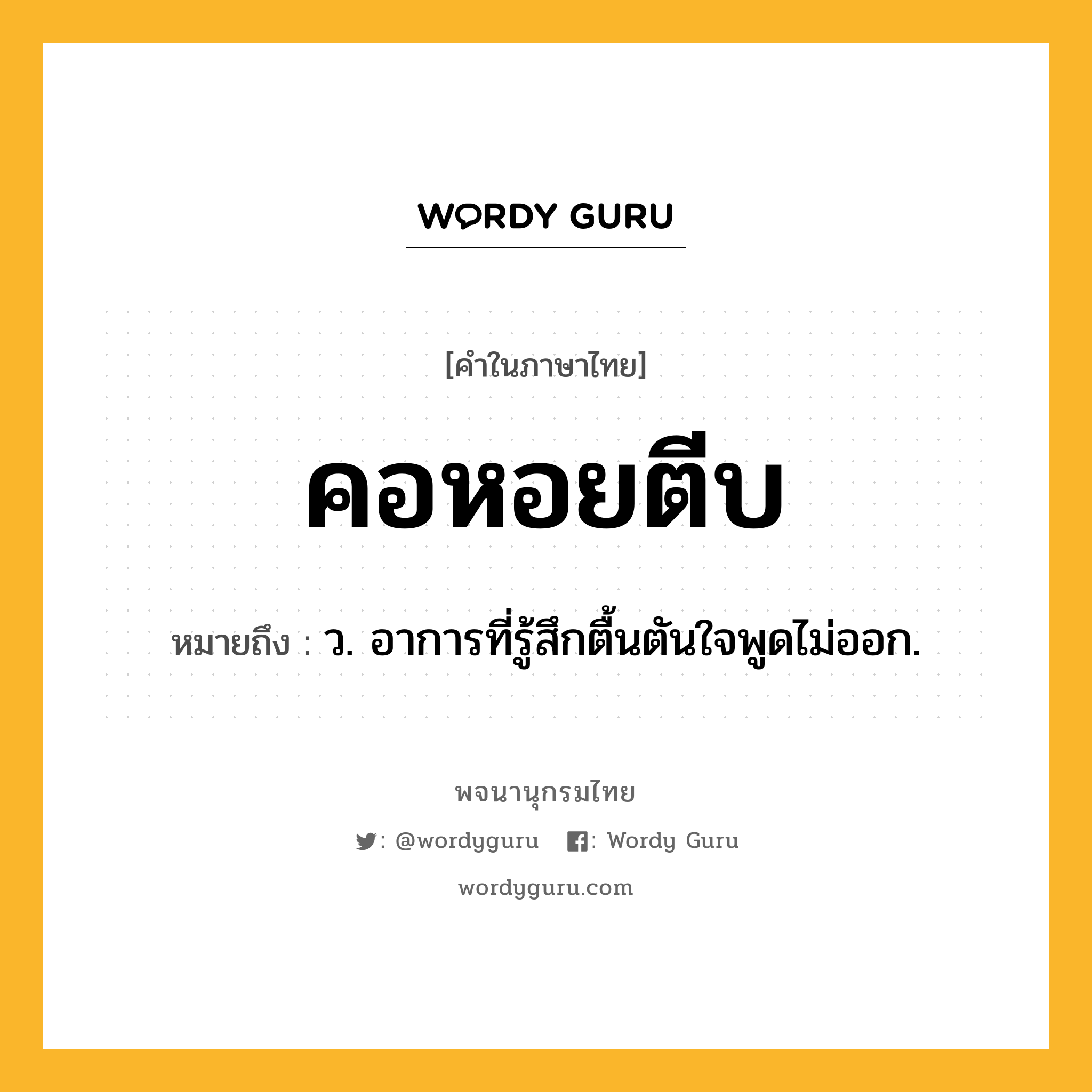 คอหอยตีบ ความหมาย หมายถึงอะไร?, คำในภาษาไทย คอหอยตีบ หมายถึง ว. อาการที่รู้สึกตื้นตันใจพูดไม่ออก.