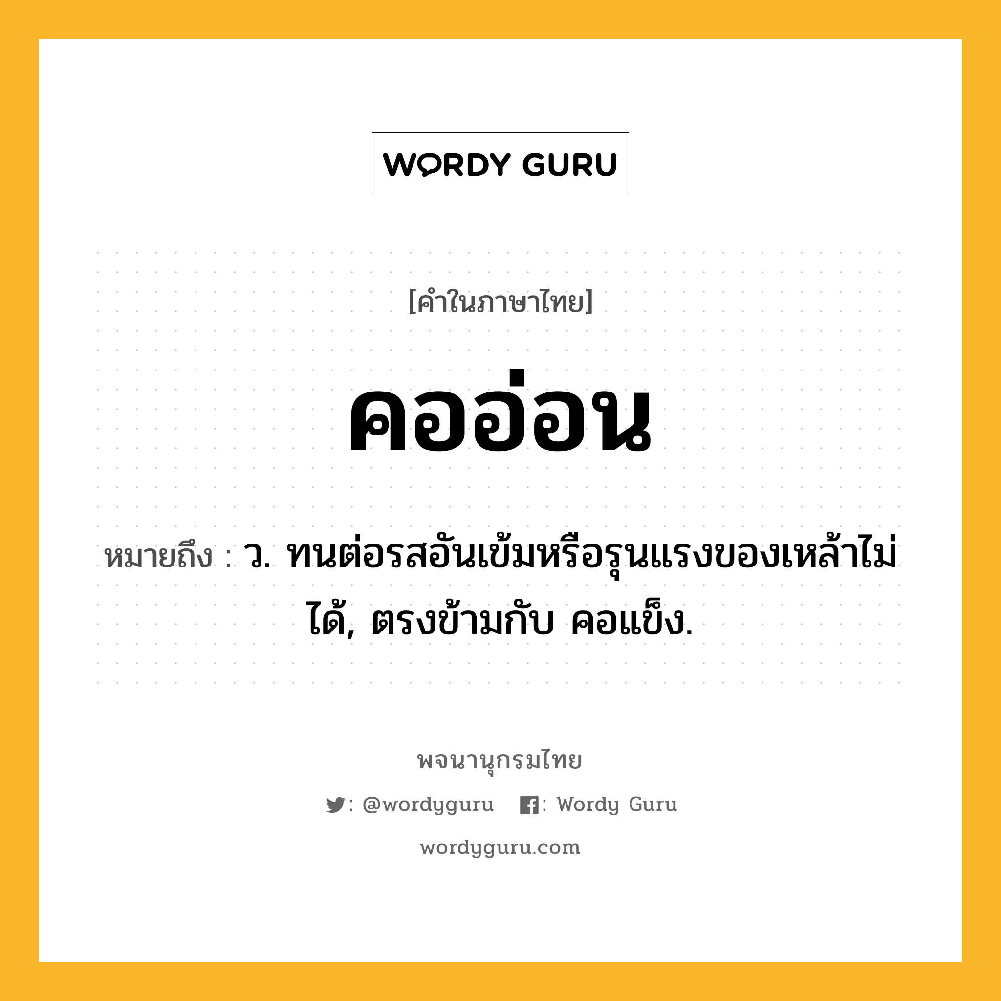 คออ่อน หมายถึงอะไร?, คำในภาษาไทย คออ่อน หมายถึง ว. ทนต่อรสอันเข้มหรือรุนแรงของเหล้าไม่ได้, ตรงข้ามกับ คอแข็ง.