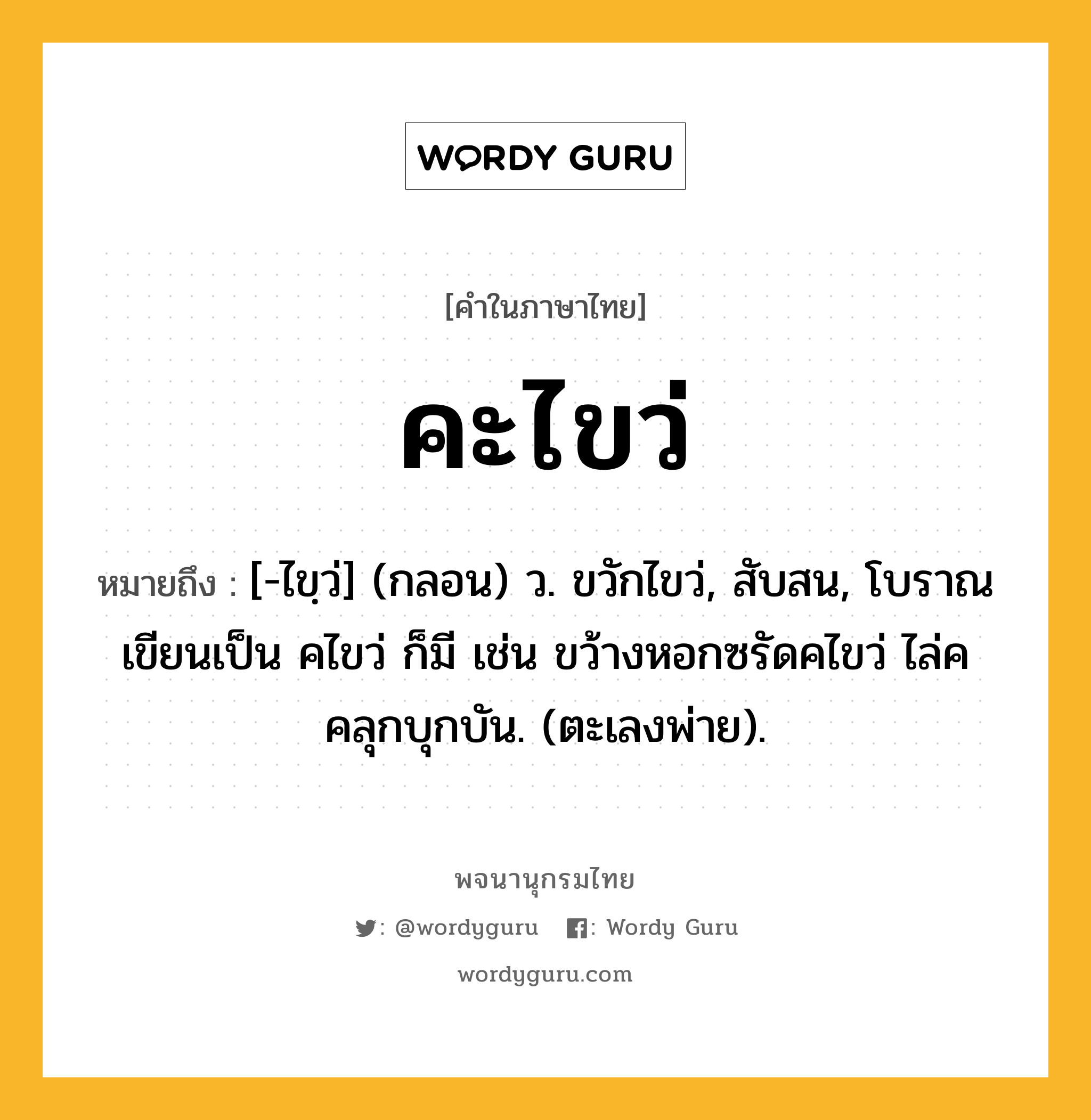 คะไขว่ หมายถึงอะไร?, คำในภาษาไทย คะไขว่ หมายถึง [-ไขฺว่] (กลอน) ว. ขวักไขว่, สับสน, โบราณเขียนเป็น คไขว่ ก็มี เช่น ขว้างหอกซรัดคไขว่ ไล่คคลุกบุกบัน. (ตะเลงพ่าย).