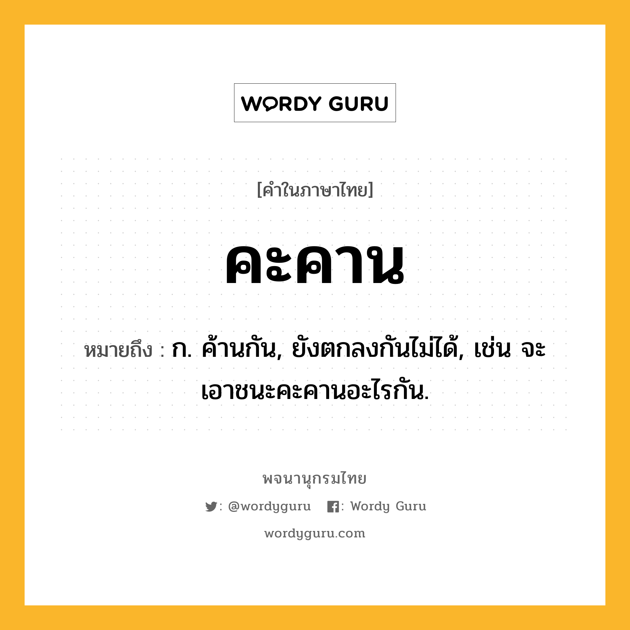 คะคาน หมายถึงอะไร?, คำในภาษาไทย คะคาน หมายถึง ก. ค้านกัน, ยังตกลงกันไม่ได้, เช่น จะเอาชนะคะคานอะไรกัน.