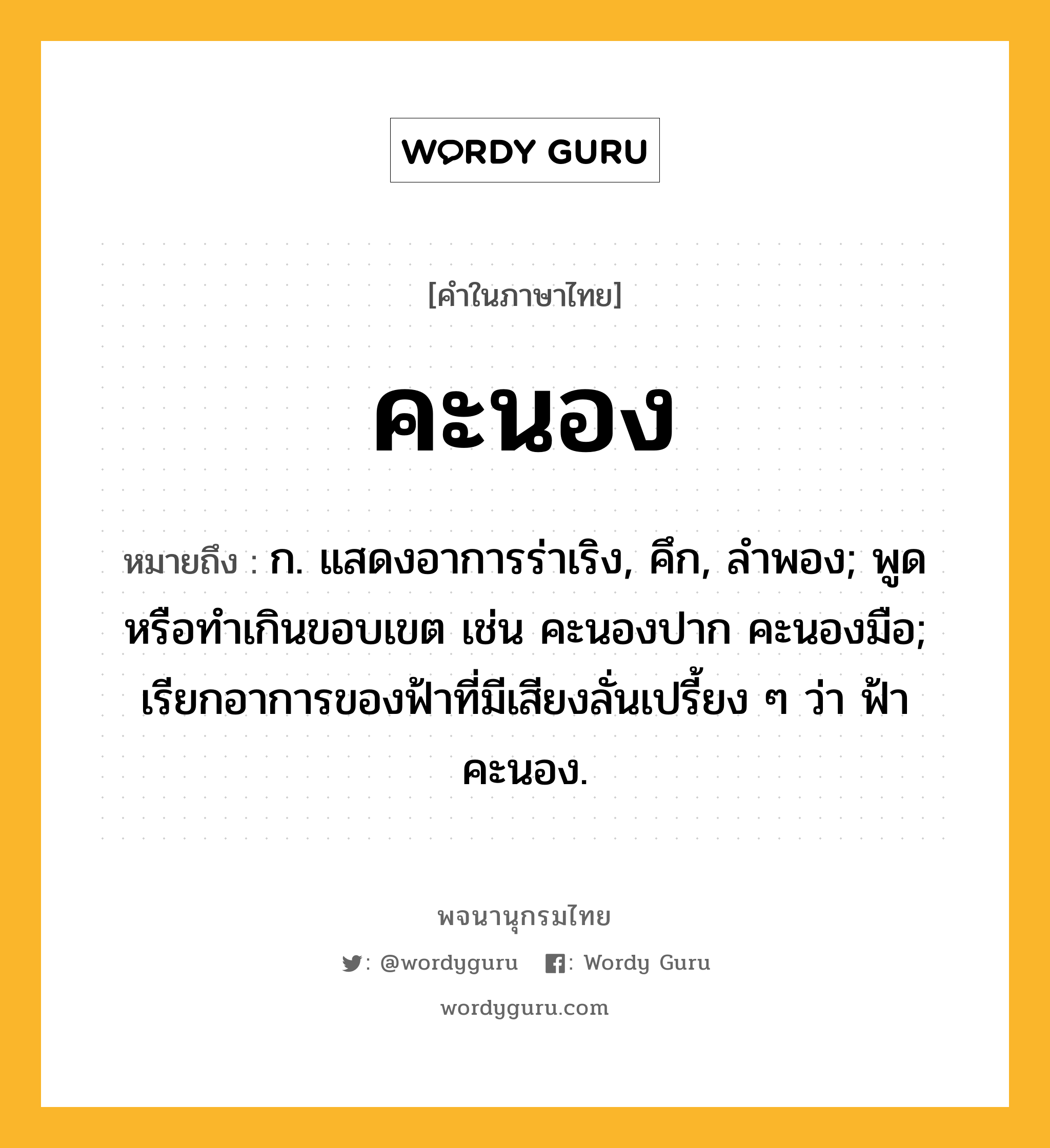 คะนอง หมายถึงอะไร?, คำในภาษาไทย คะนอง หมายถึง ก. แสดงอาการร่าเริง, คึก, ลําพอง; พูดหรือทําเกินขอบเขต เช่น คะนองปาก คะนองมือ; เรียกอาการของฟ้าที่มีเสียงลั่นเปรี้ยง ๆ ว่า ฟ้าคะนอง.