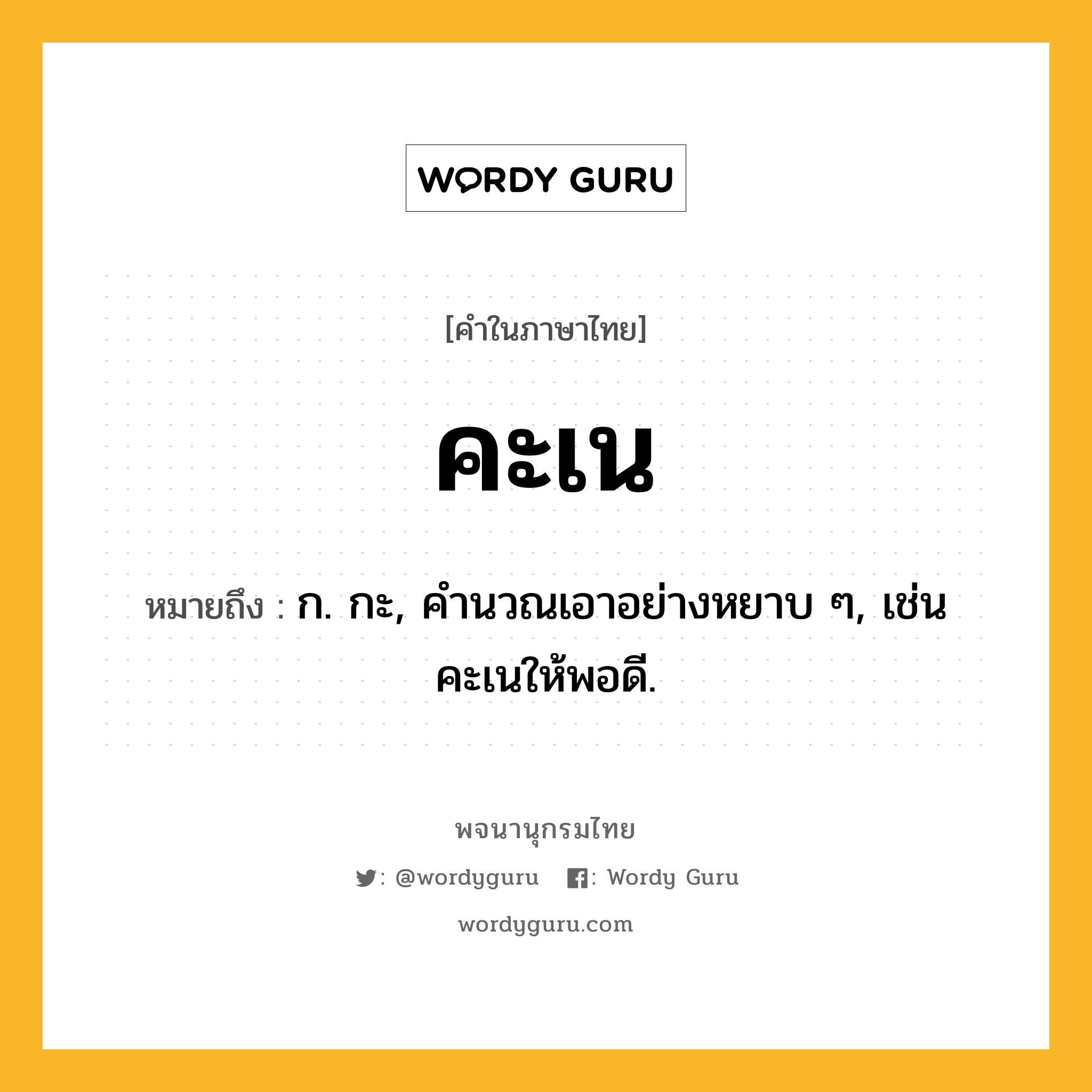 คะเน หมายถึงอะไร?, คำในภาษาไทย คะเน หมายถึง ก. กะ, คํานวณเอาอย่างหยาบ ๆ, เช่น คะเนให้พอดี.