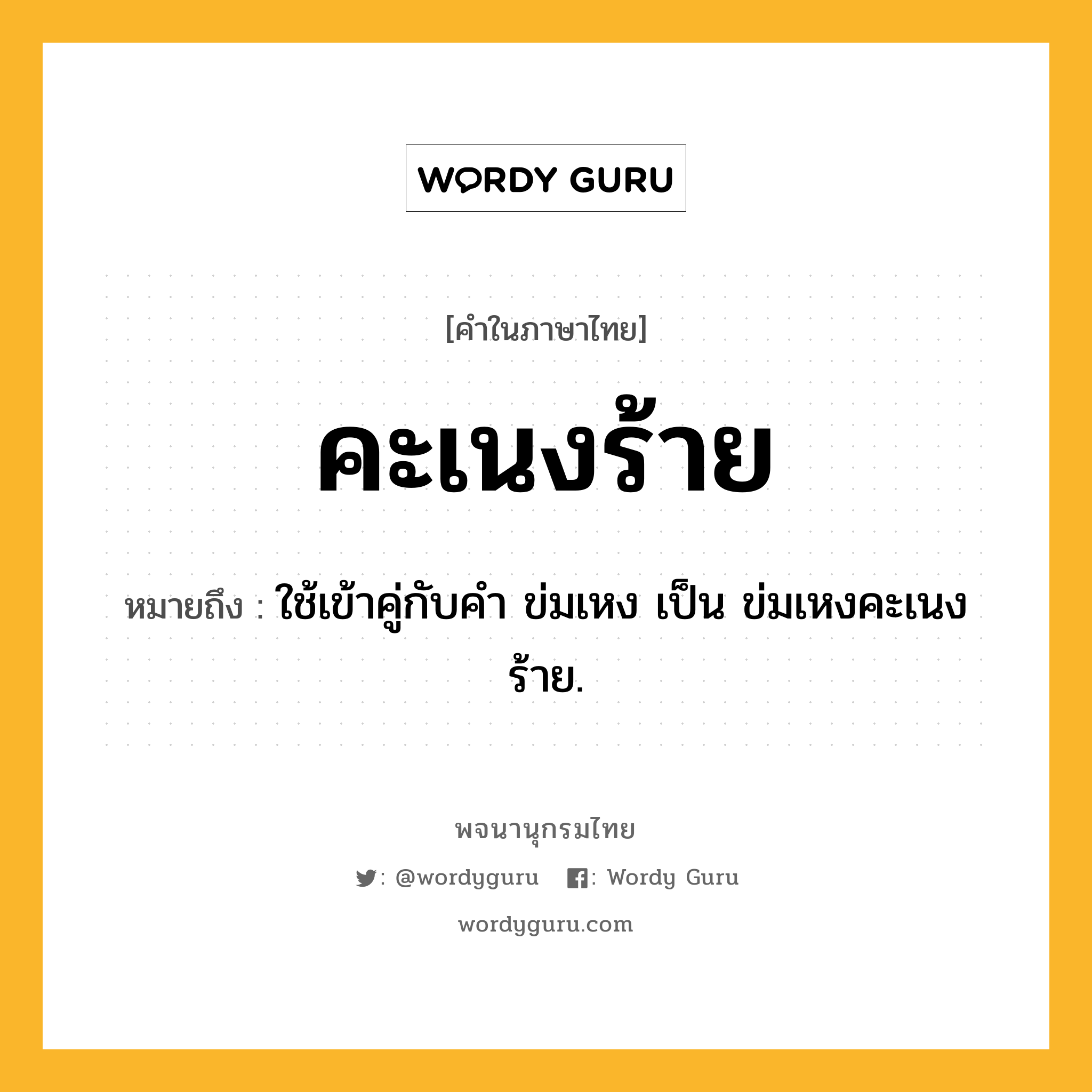 คะเนงร้าย หมายถึงอะไร?, คำในภาษาไทย คะเนงร้าย หมายถึง ใช้เข้าคู่กับคํา ข่มเหง เป็น ข่มเหงคะเนงร้าย.