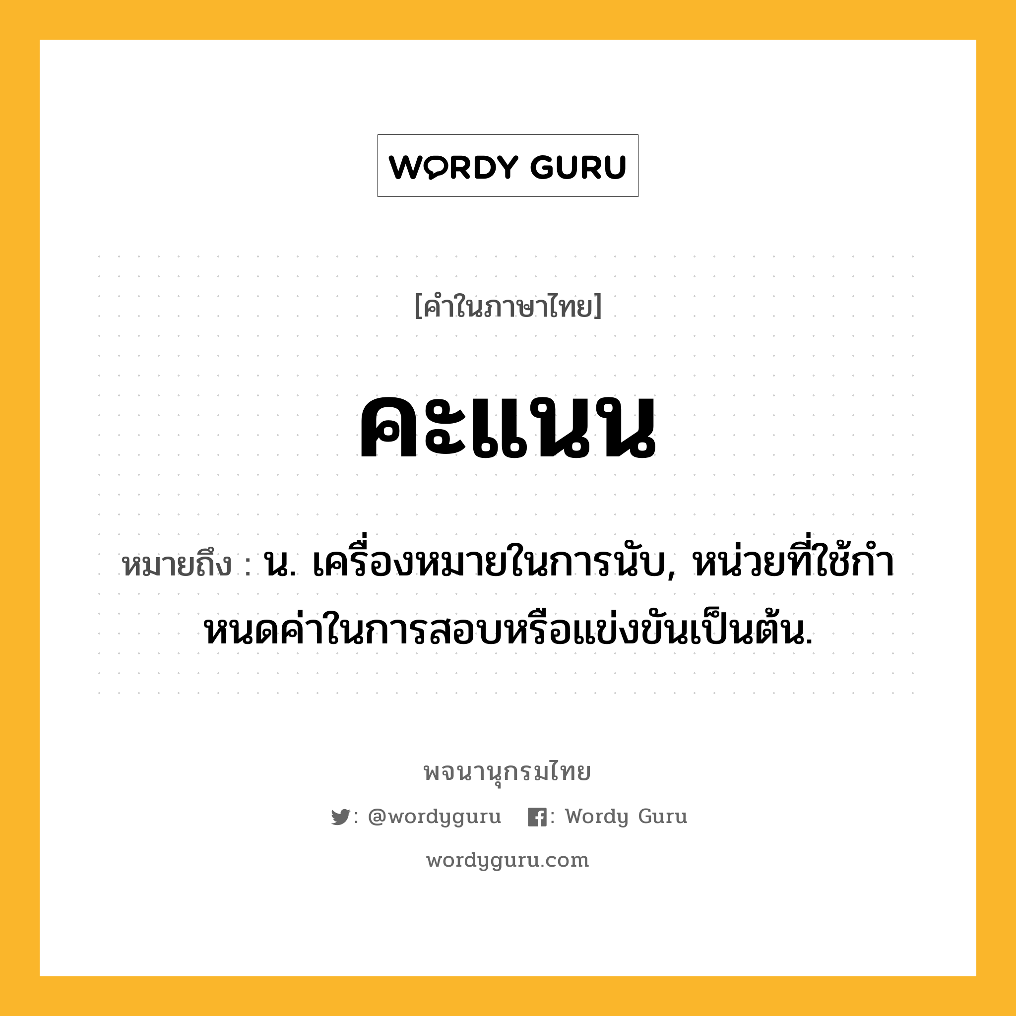 คะแนน ความหมาย หมายถึงอะไร?, คำในภาษาไทย คะแนน หมายถึง น. เครื่องหมายในการนับ, หน่วยที่ใช้กําหนดค่าในการสอบหรือแข่งขันเป็นต้น.