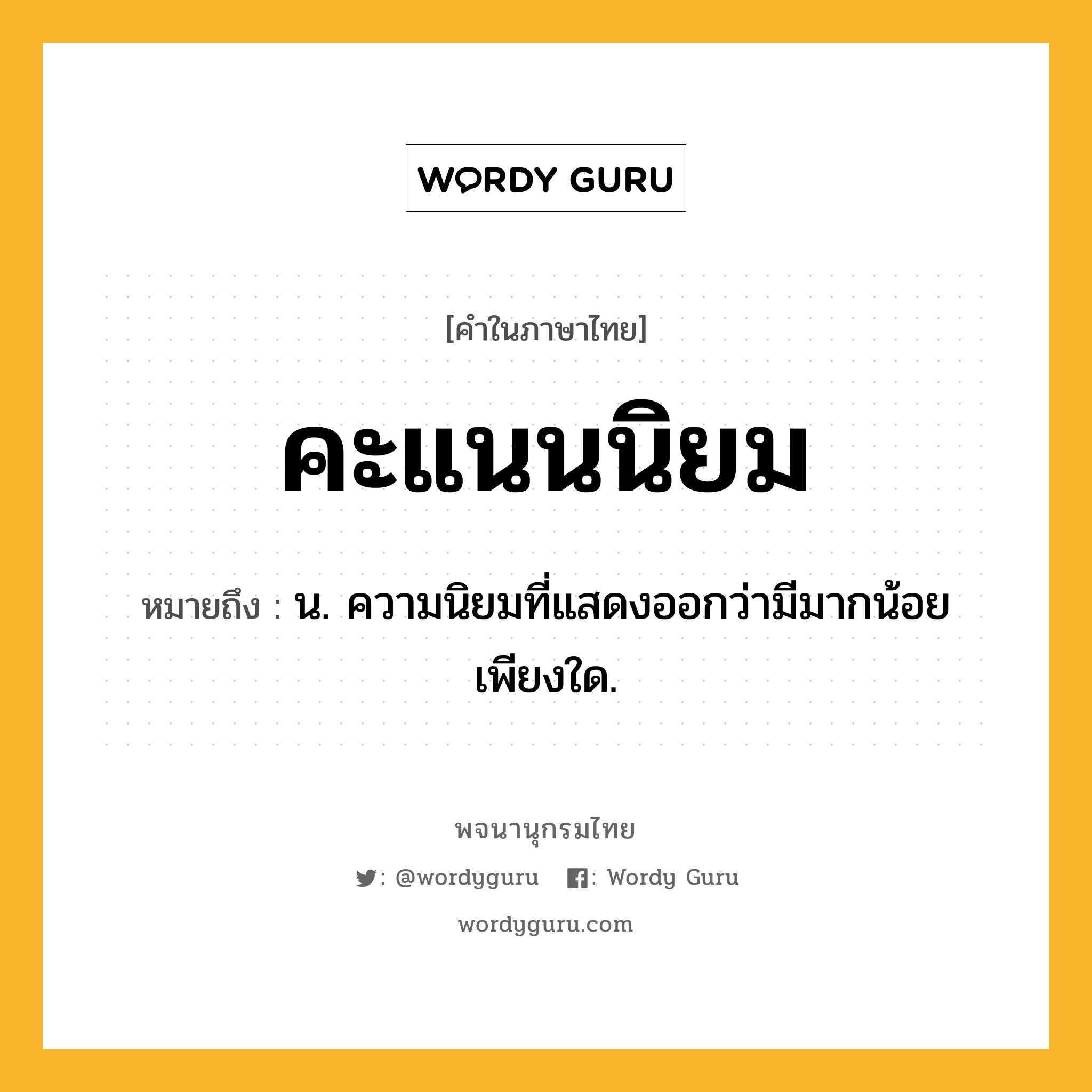 คะแนนนิยม ความหมาย หมายถึงอะไร?, คำในภาษาไทย คะแนนนิยม หมายถึง น. ความนิยมที่แสดงออกว่ามีมากน้อยเพียงใด.