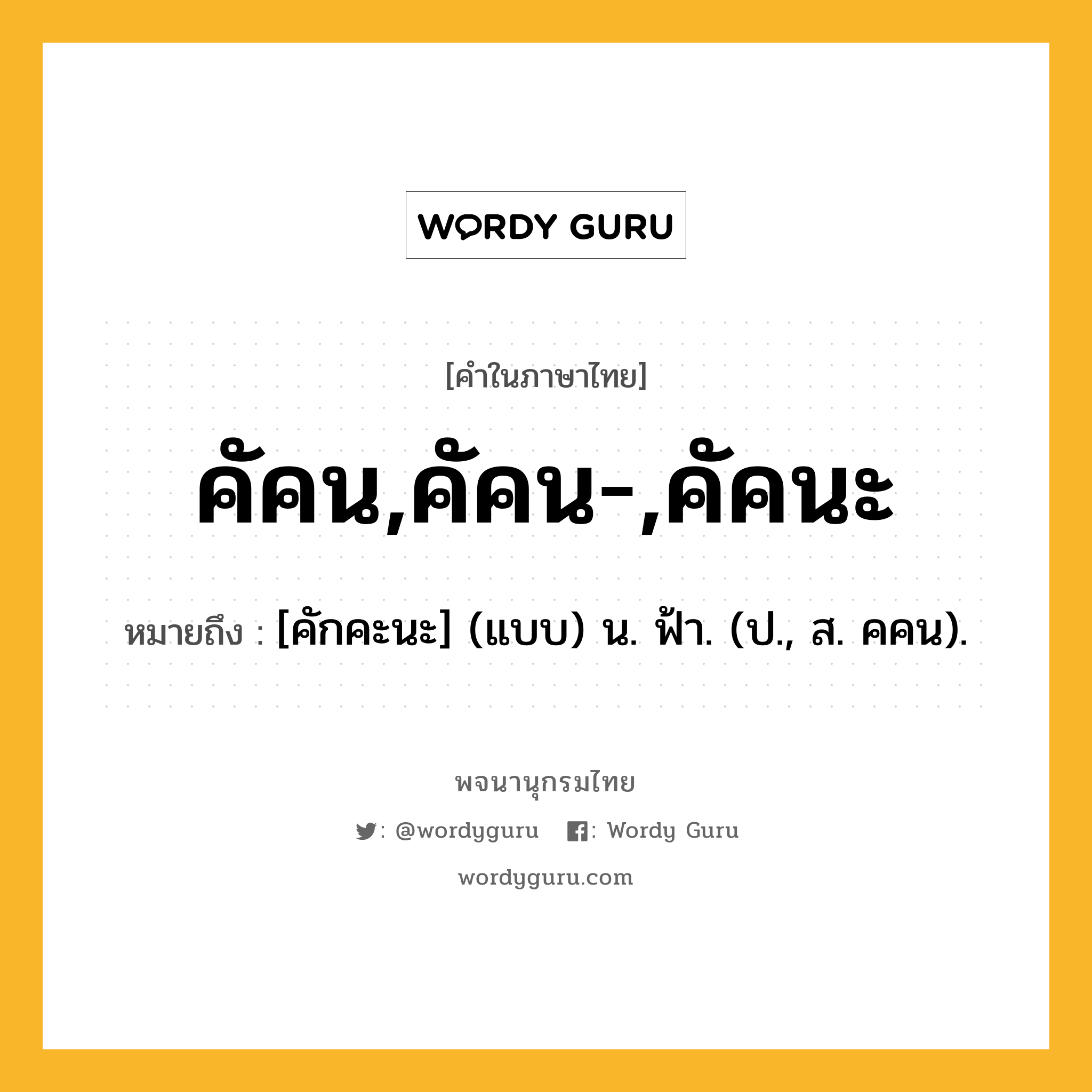 คัคน,คัคน-,คัคนะ หมายถึงอะไร?, คำในภาษาไทย คัคน,คัคน-,คัคนะ หมายถึง [คักคะนะ] (แบบ) น. ฟ้า. (ป., ส. คคน).