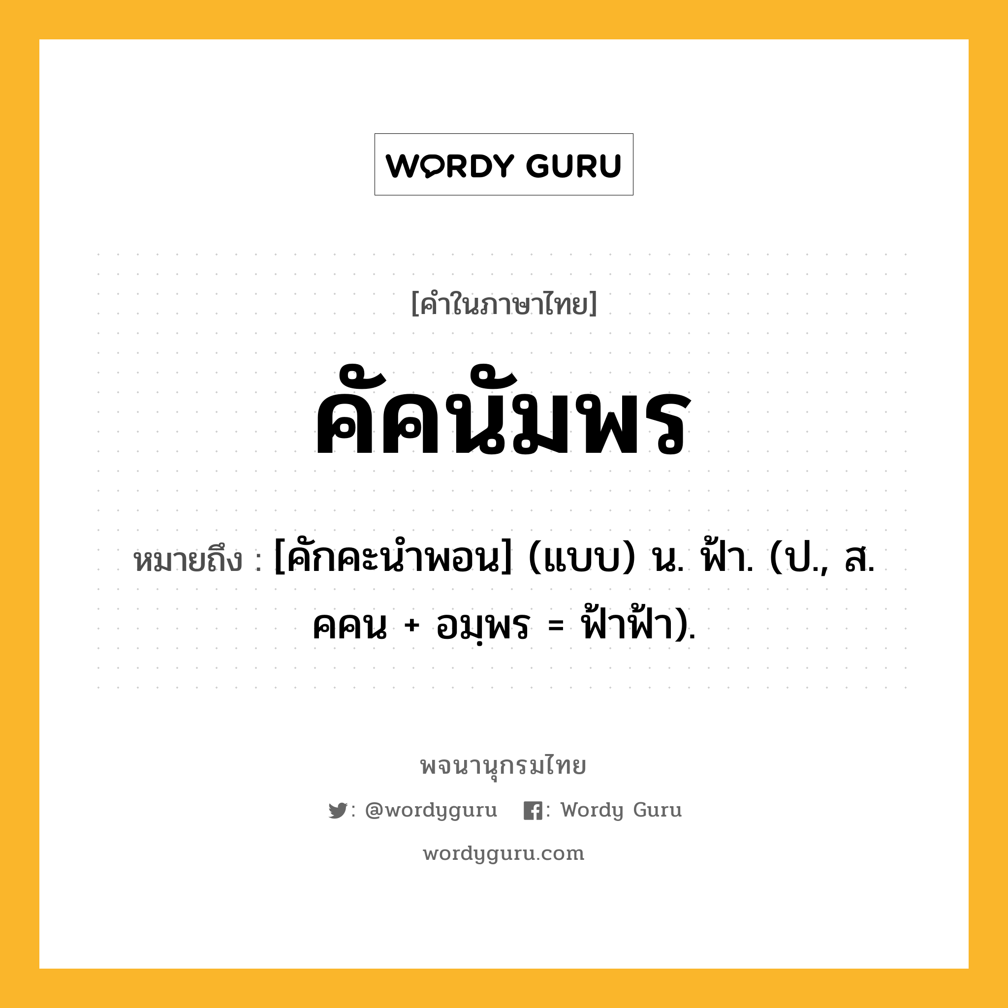 คัคนัมพร หมายถึงอะไร?, คำในภาษาไทย คัคนัมพร หมายถึง [คักคะนําพอน] (แบบ) น. ฟ้า. (ป., ส. คคน + อมฺพร = ฟ้าฟ้า).