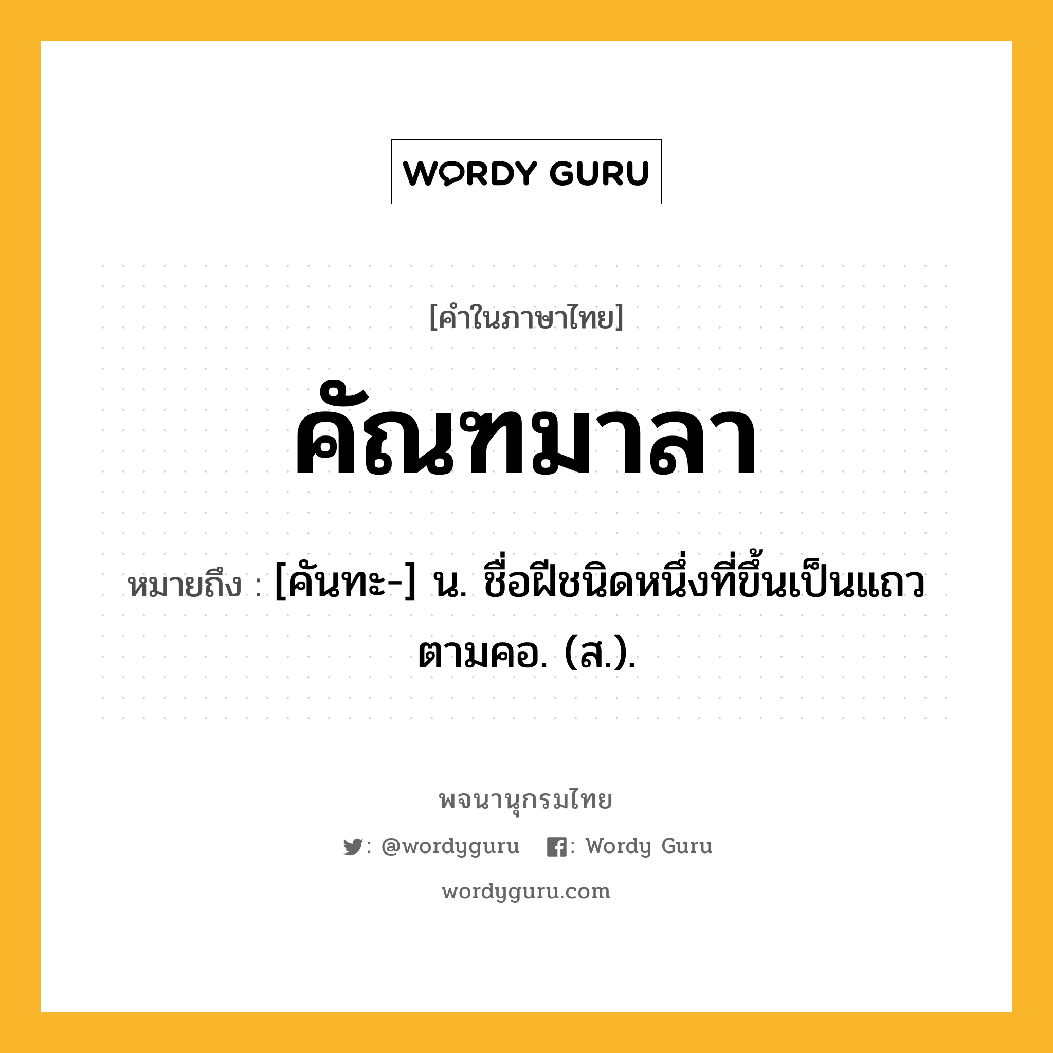 คัณฑมาลา ความหมาย หมายถึงอะไร?, คำในภาษาไทย คัณฑมาลา หมายถึง [คันทะ-] น. ชื่อฝีชนิดหนึ่งที่ขึ้นเป็นแถวตามคอ. (ส.).