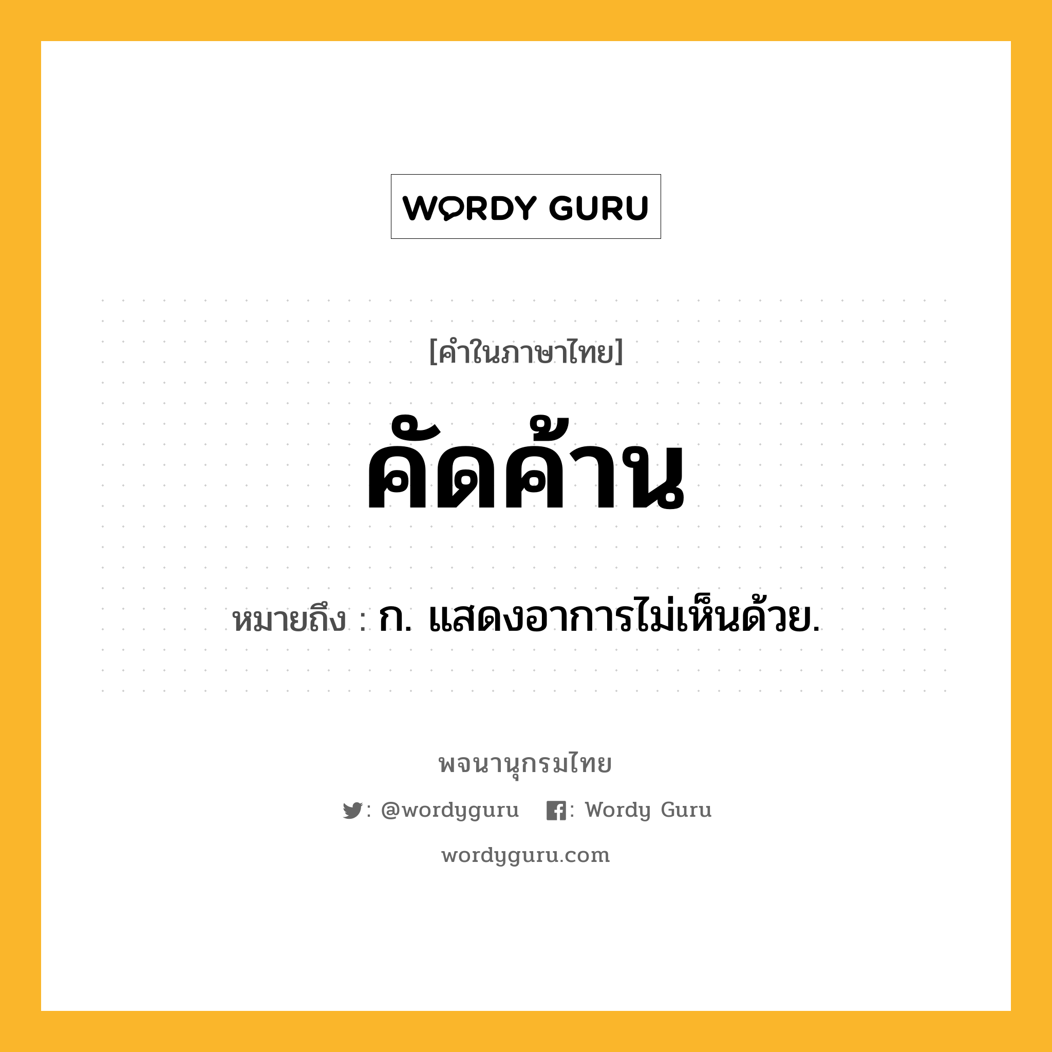 คัดค้าน หมายถึงอะไร?, คำในภาษาไทย คัดค้าน หมายถึง ก. แสดงอาการไม่เห็นด้วย.