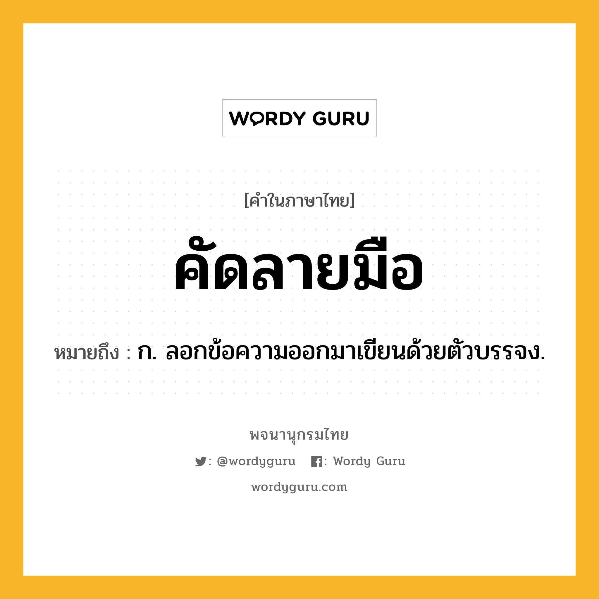 คัดลายมือ หมายถึงอะไร?, คำในภาษาไทย คัดลายมือ หมายถึง ก. ลอกข้อความออกมาเขียนด้วยตัวบรรจง.