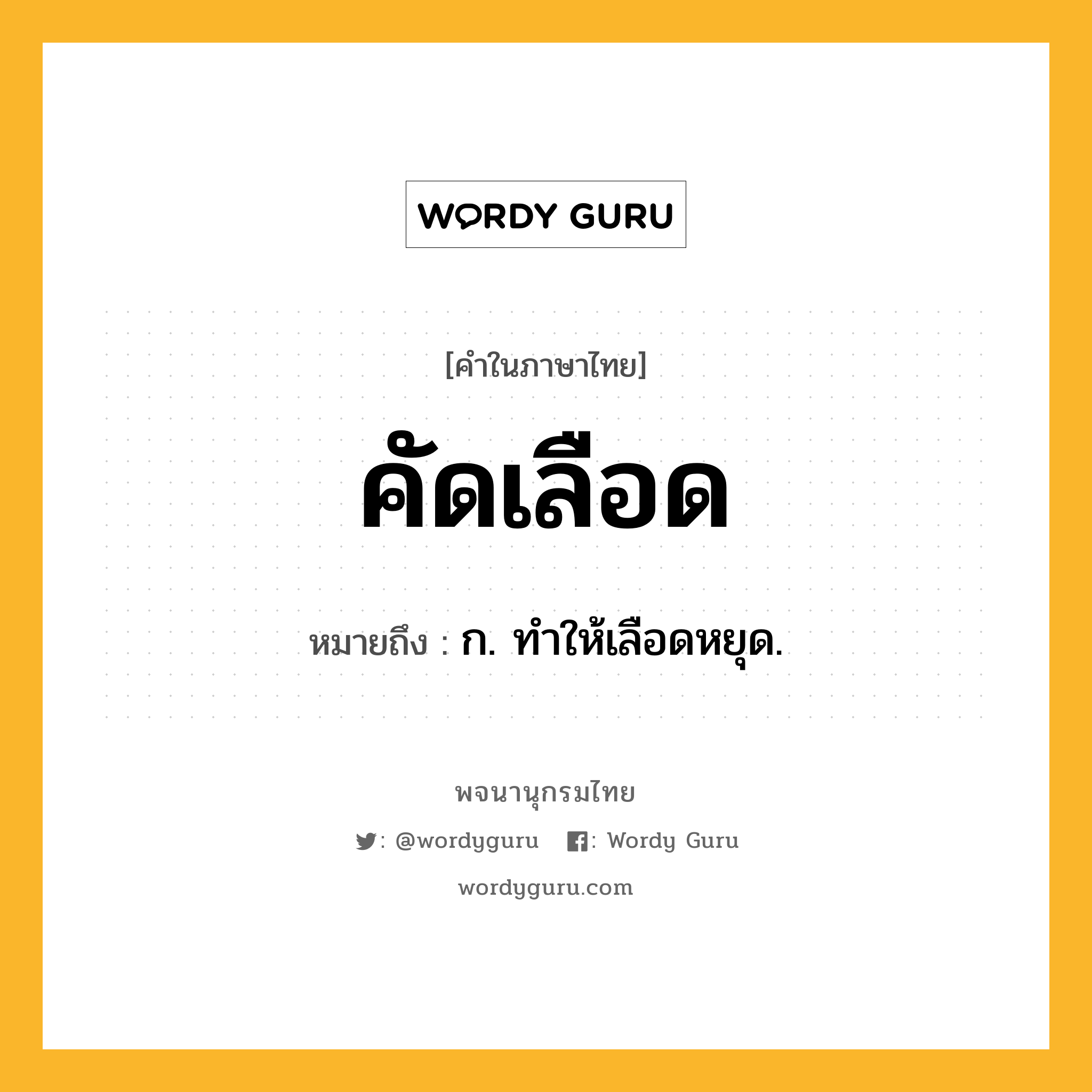 คัดเลือด ความหมาย หมายถึงอะไร?, คำในภาษาไทย คัดเลือด หมายถึง ก. ทําให้เลือดหยุด.