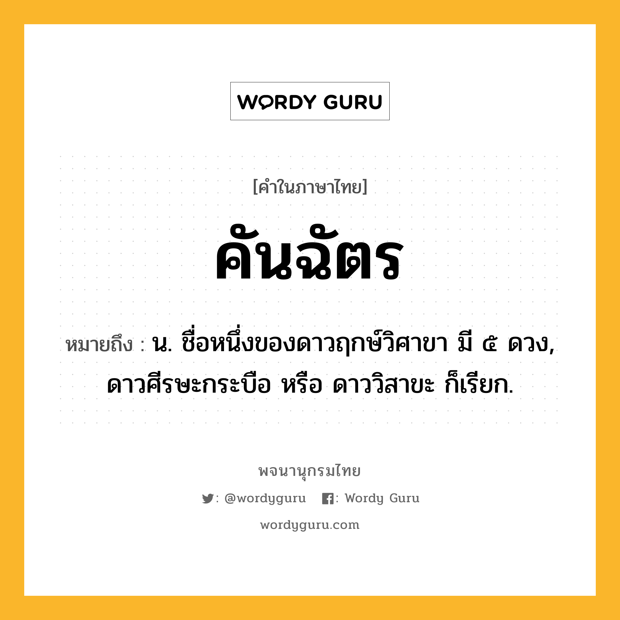 คันฉัตร หมายถึงอะไร?, คำในภาษาไทย คันฉัตร หมายถึง น. ชื่อหนึ่งของดาวฤกษ์วิศาขา มี ๕ ดวง, ดาวศีรษะกระบือ หรือ ดาววิสาขะ ก็เรียก.