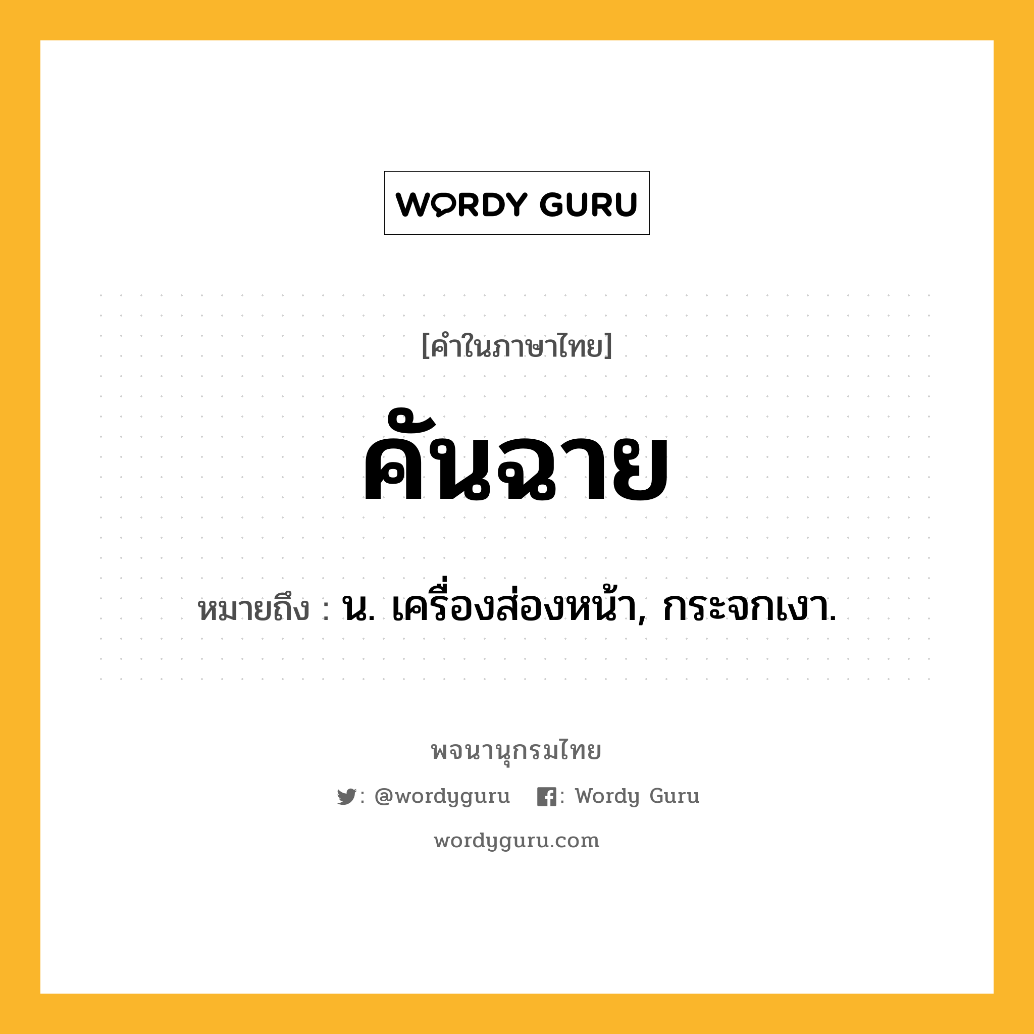 คันฉาย หมายถึงอะไร?, คำในภาษาไทย คันฉาย หมายถึง น. เครื่องส่องหน้า, กระจกเงา.