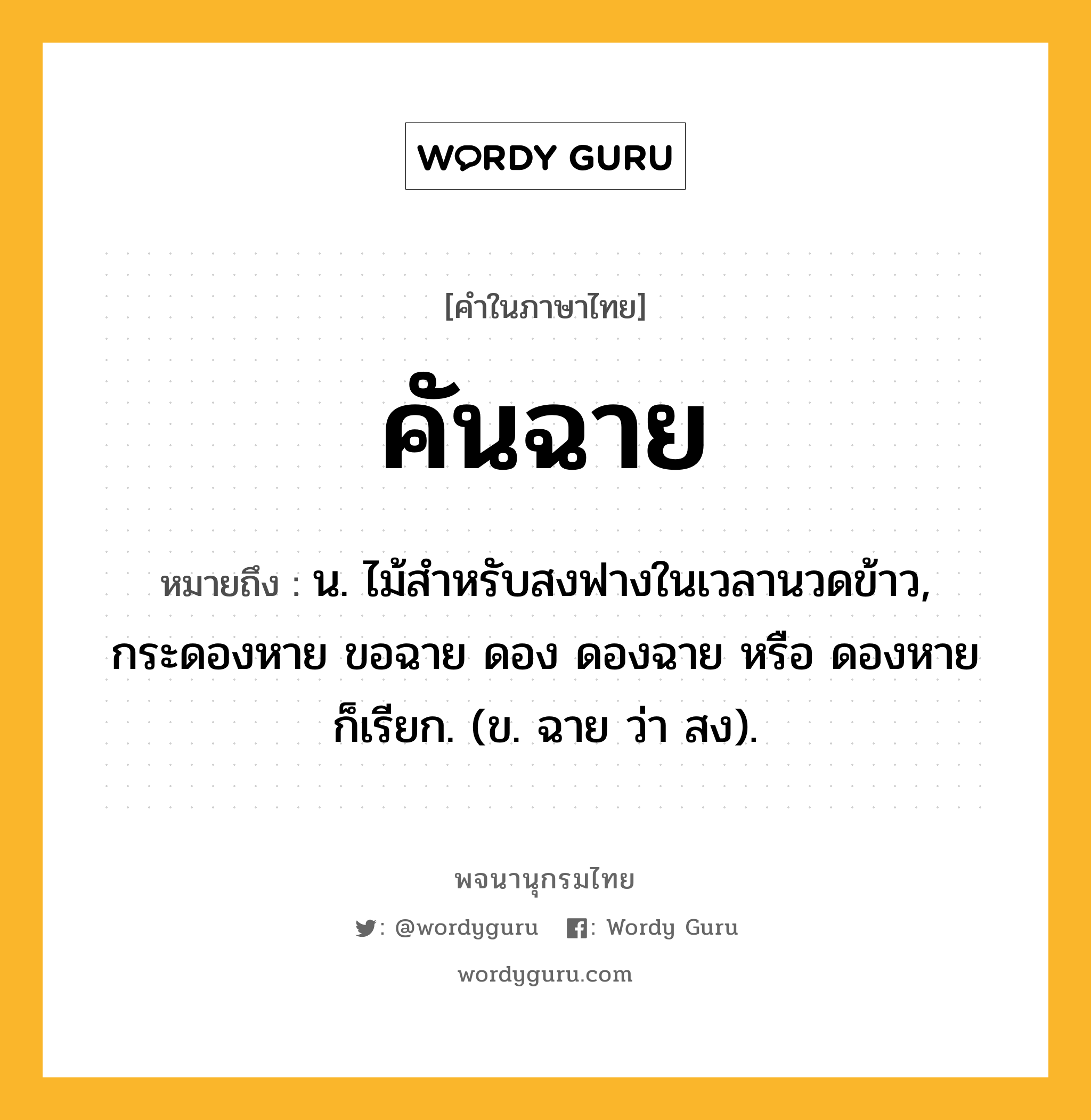 คันฉาย หมายถึงอะไร?, คำในภาษาไทย คันฉาย หมายถึง น. ไม้สําหรับสงฟางในเวลานวดข้าว, กระดองหาย ขอฉาย ดอง ดองฉาย หรือ ดองหาย ก็เรียก. (ข. ฉาย ว่า สง).