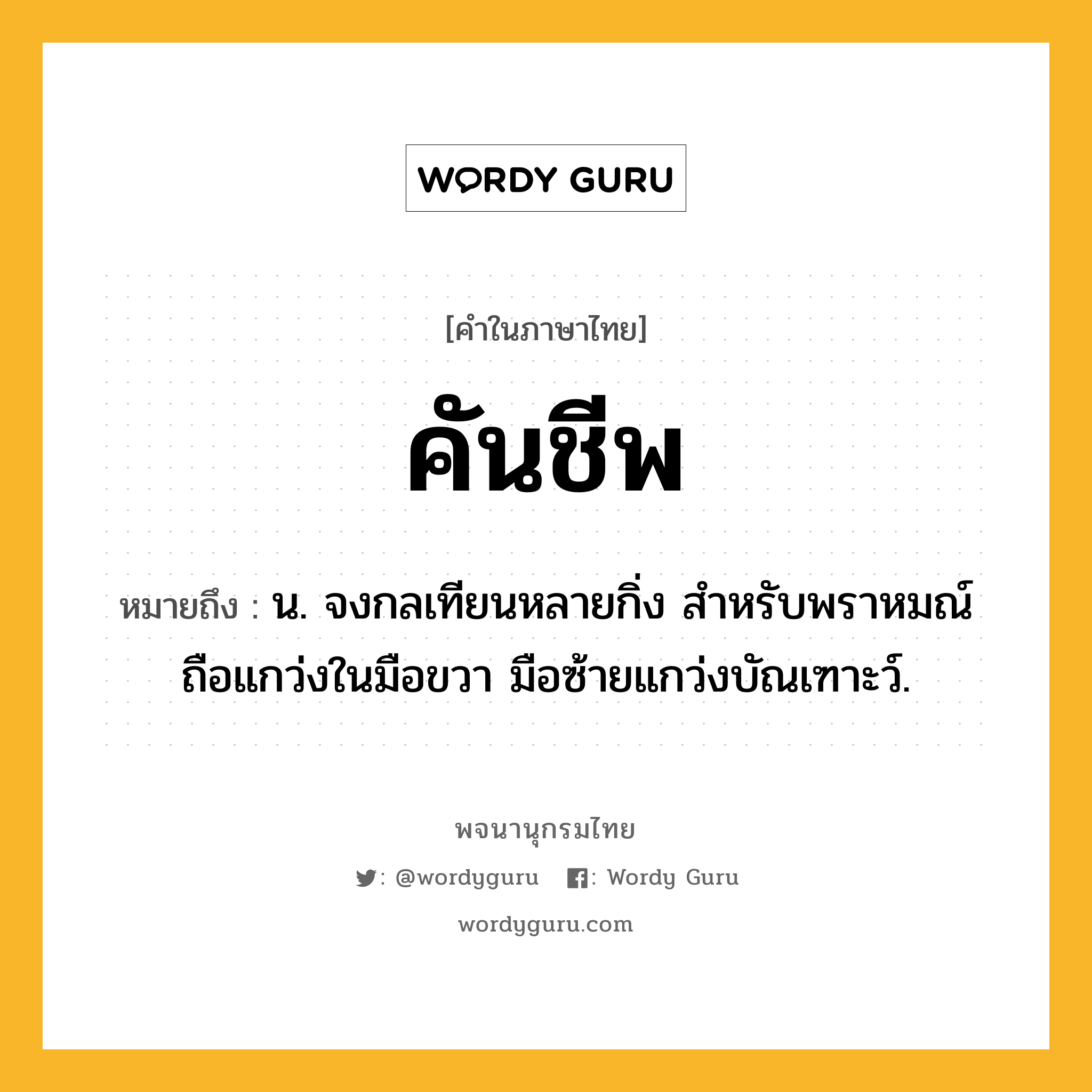 คันชีพ หมายถึงอะไร?, คำในภาษาไทย คันชีพ หมายถึง น. จงกลเทียนหลายกิ่ง สำหรับพราหมณ์ถือแกว่งในมือขวา มือซ้ายแกว่งบัณเฑาะว์.