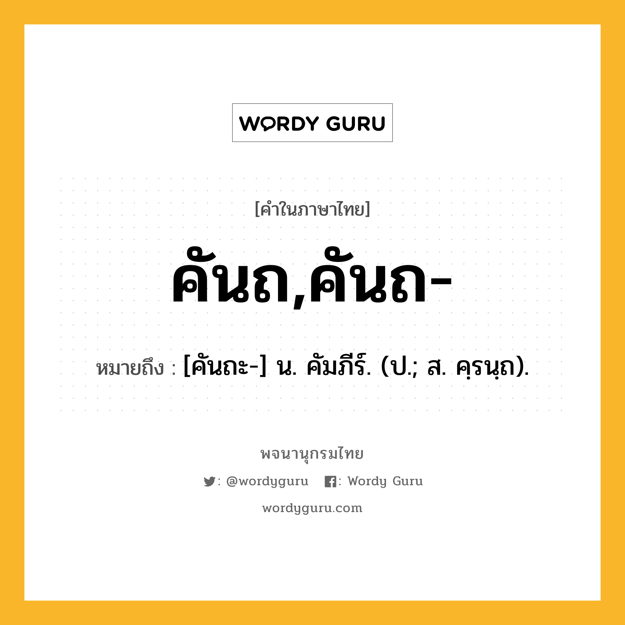 คันถ,คันถ- หมายถึงอะไร?, คำในภาษาไทย คันถ,คันถ- หมายถึง [คันถะ-] น. คัมภีร์. (ป.; ส. คฺรนฺถ).