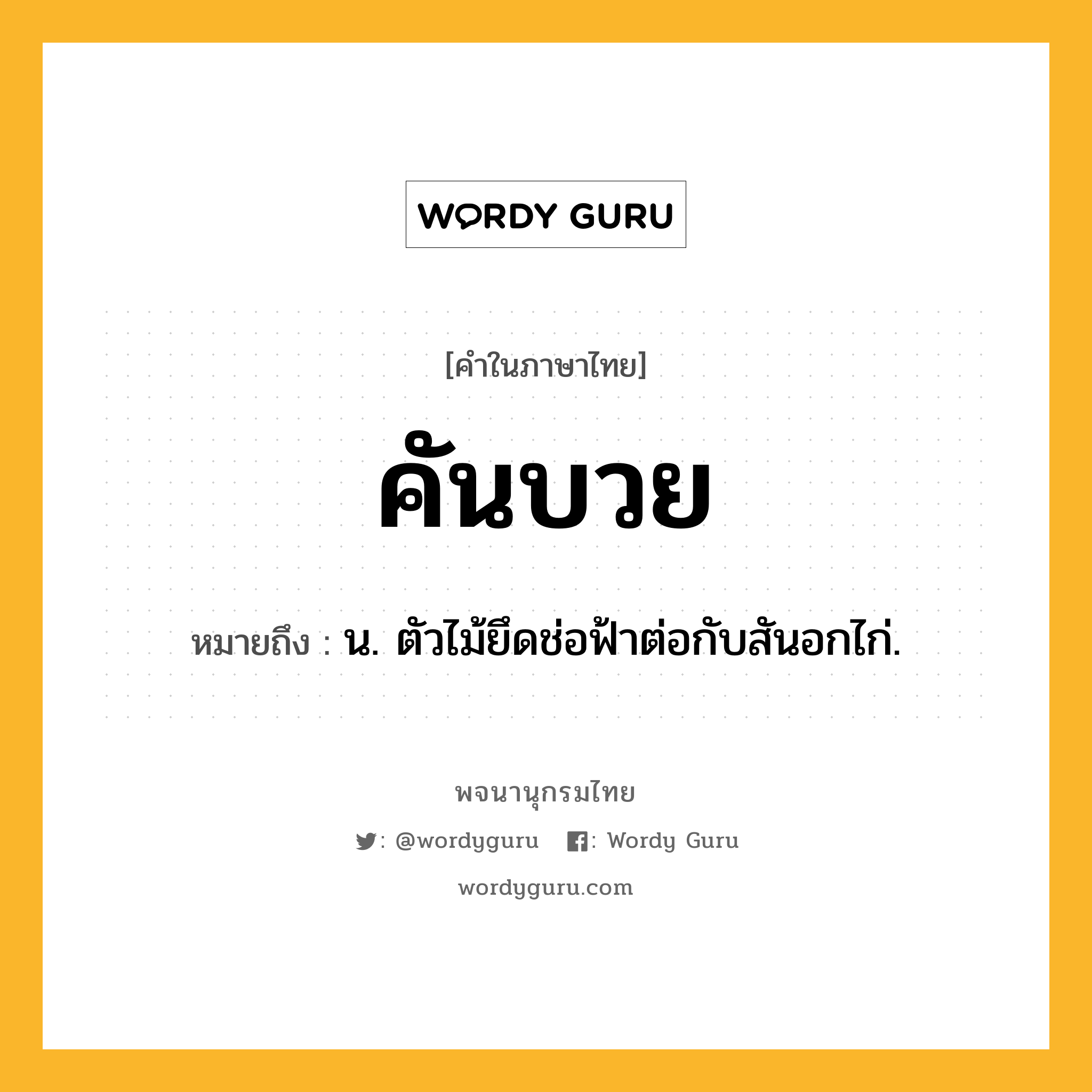 คันบวย หมายถึงอะไร?, คำในภาษาไทย คันบวย หมายถึง น. ตัวไม้ยึดช่อฟ้าต่อกับสันอกไก่.