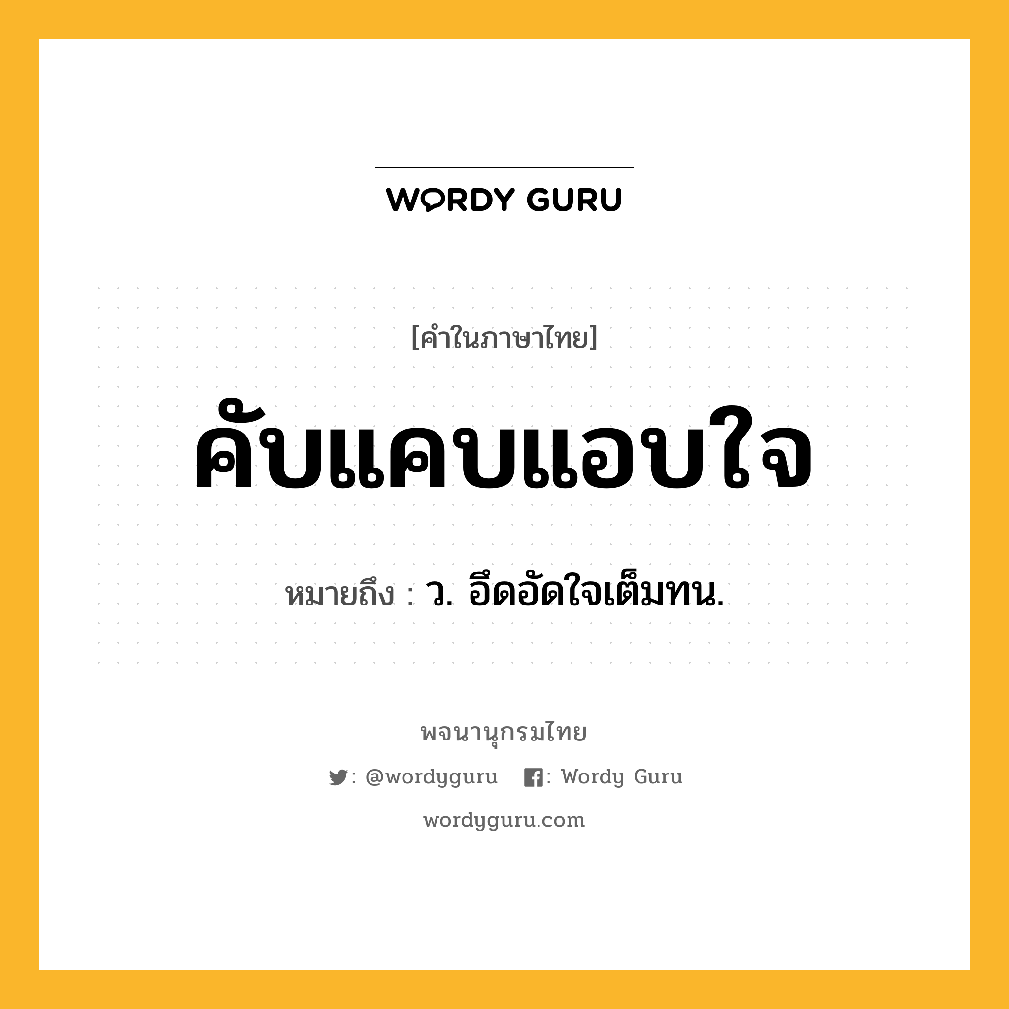 คับแคบแอบใจ ความหมาย หมายถึงอะไร?, คำในภาษาไทย คับแคบแอบใจ หมายถึง ว. อึดอัดใจเต็มทน.