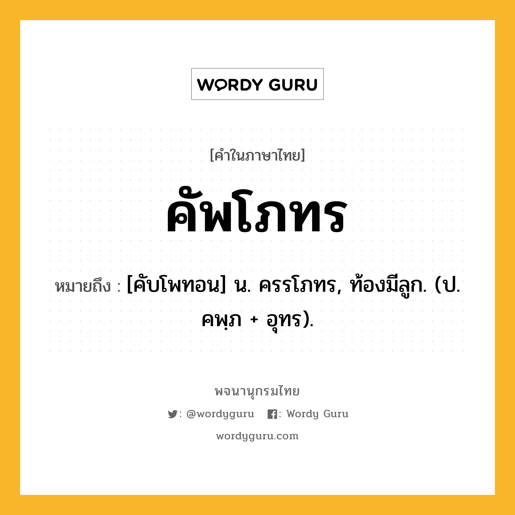 คัพโภทร ความหมาย หมายถึงอะไร?, คำในภาษาไทย คัพโภทร หมายถึง [คับโพทอน] น. ครรโภทร, ท้องมีลูก. (ป. คพฺภ + อุทร).