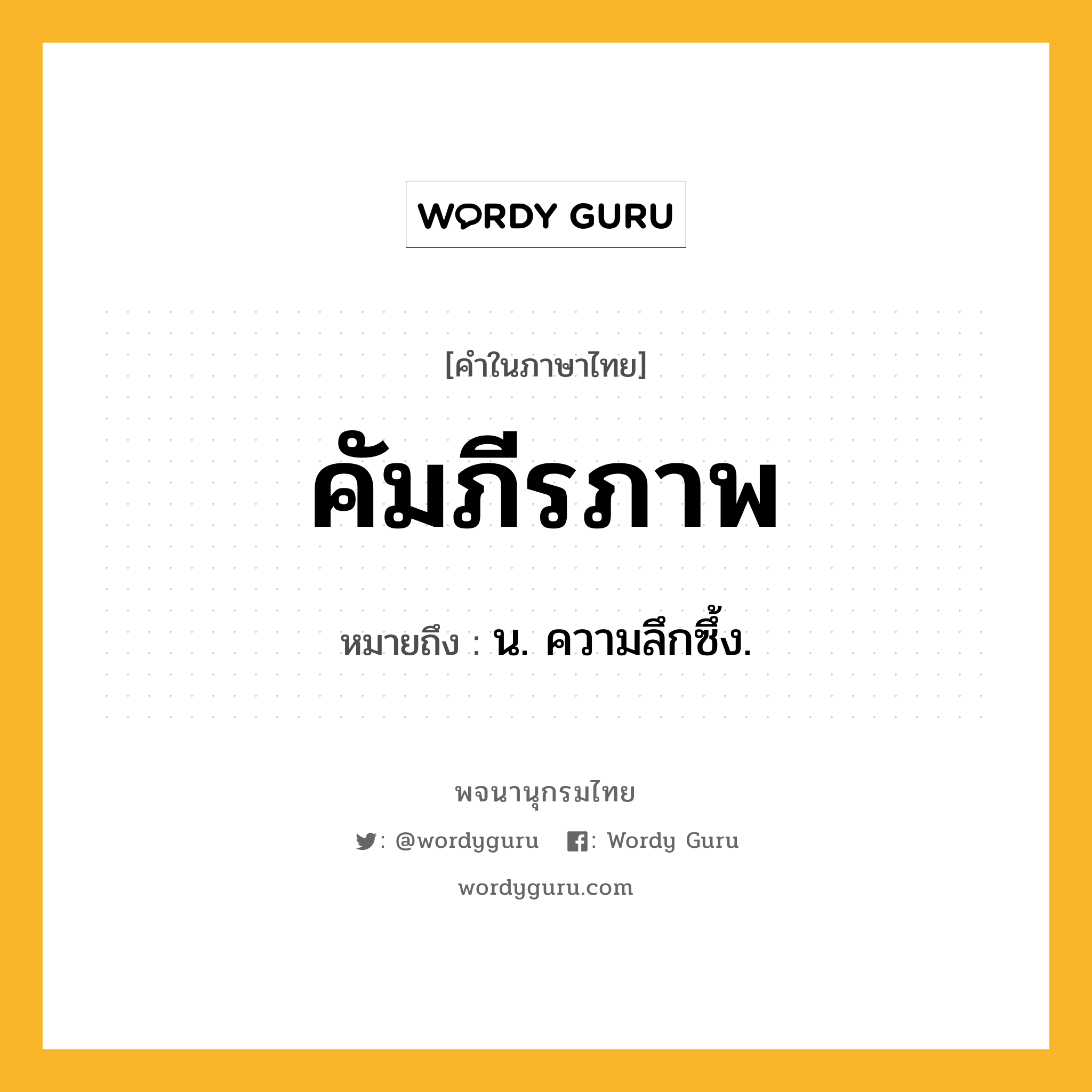 คัมภีรภาพ หมายถึงอะไร?, คำในภาษาไทย คัมภีรภาพ หมายถึง น. ความลึกซึ้ง.