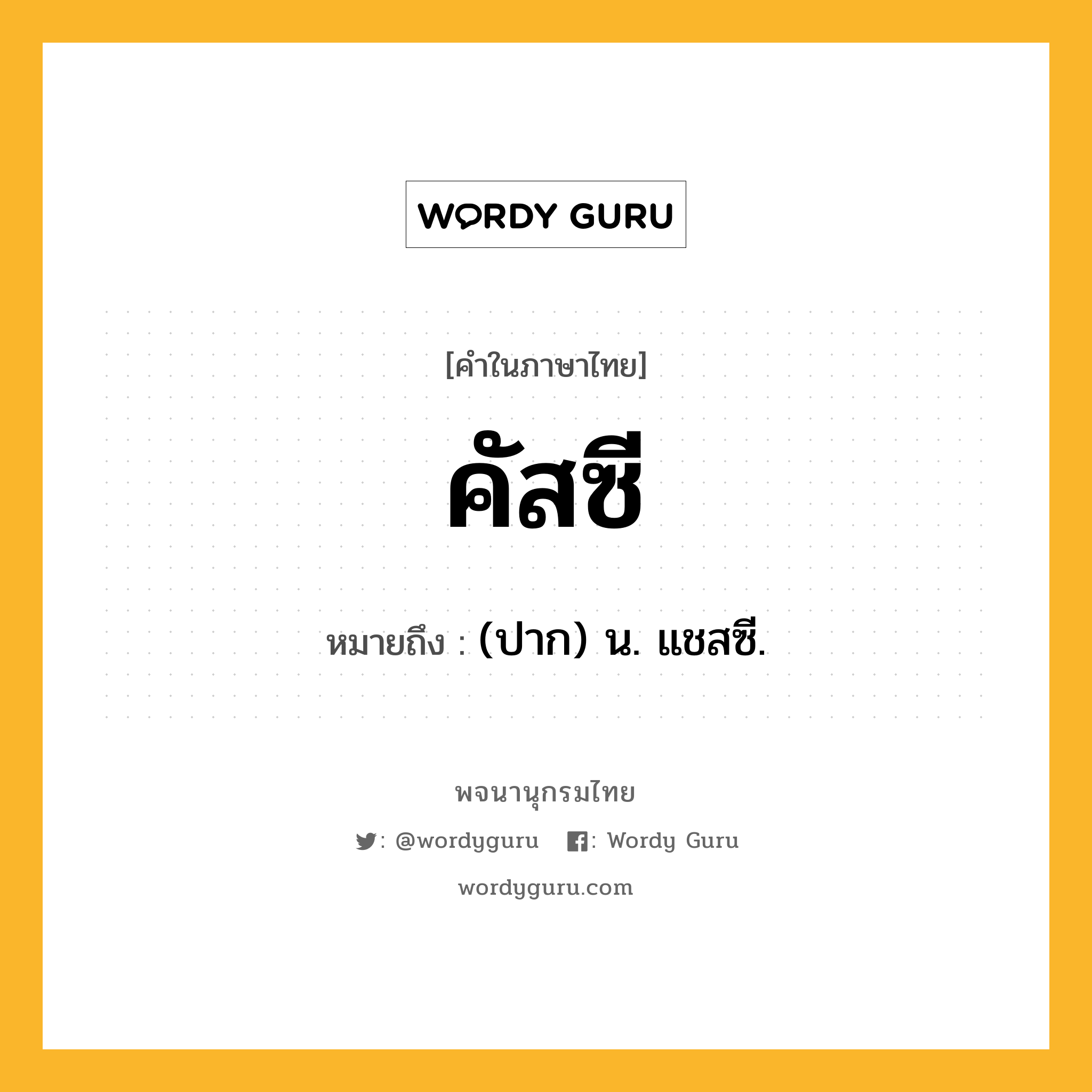 คัสซี หมายถึงอะไร?, คำในภาษาไทย คัสซี หมายถึง (ปาก) น. แชสซี.