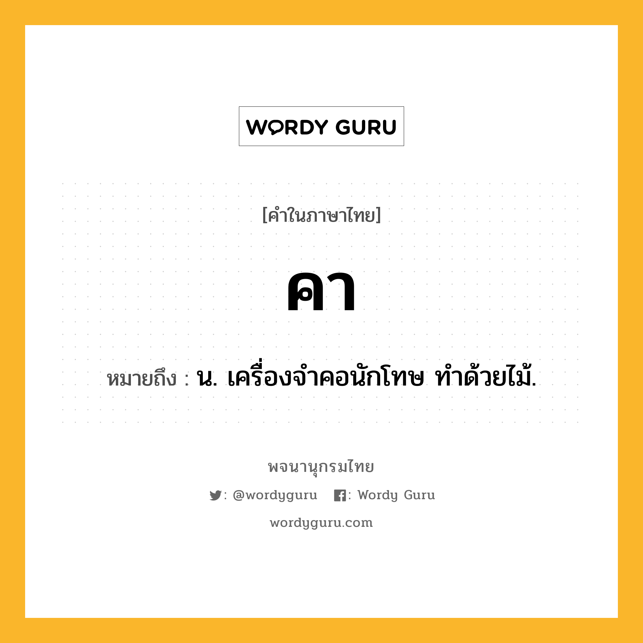 คา หมายถึงอะไร?, คำในภาษาไทย คา หมายถึง น. เครื่องจําคอนักโทษ ทําด้วยไม้.