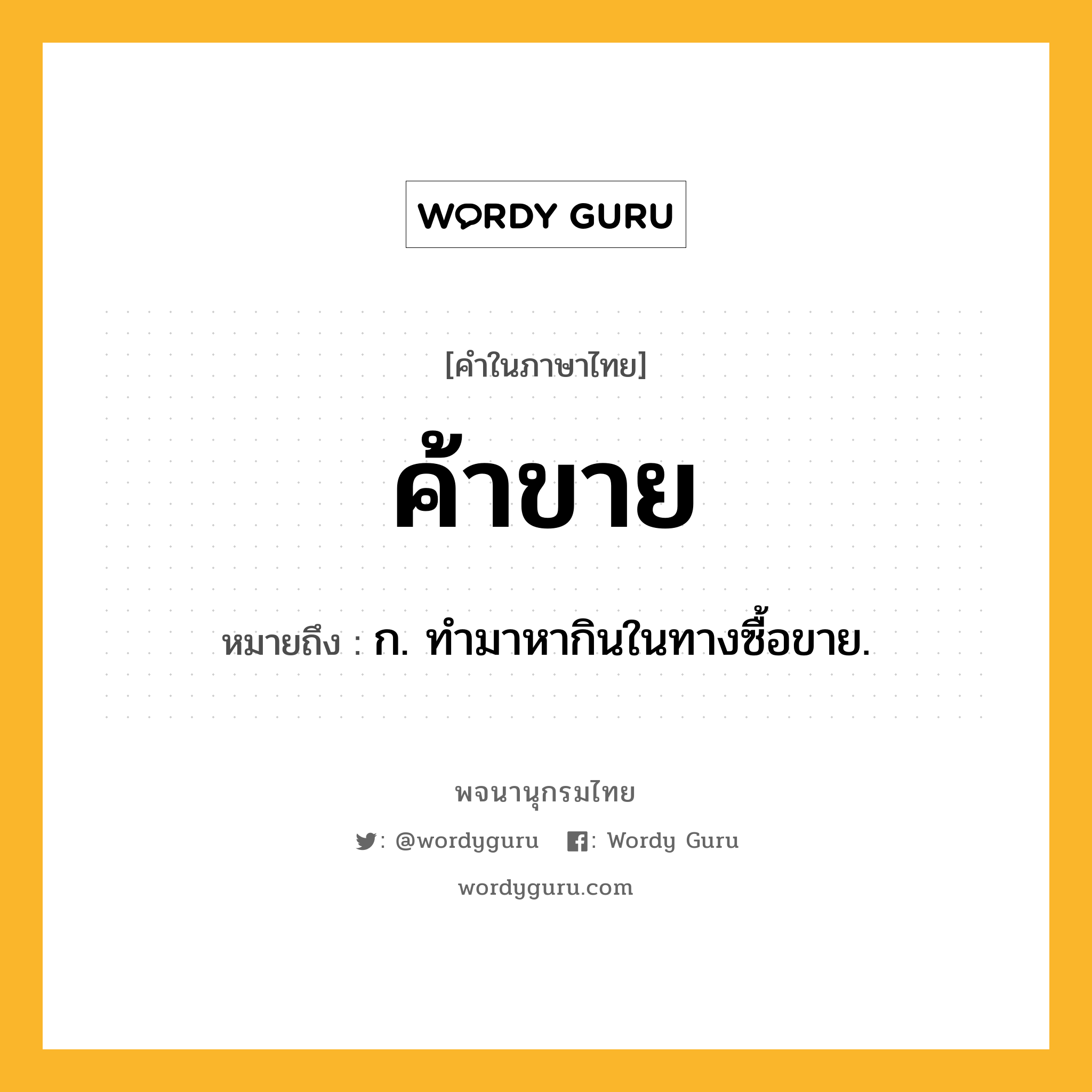 ค้าขาย หมายถึงอะไร?, คำในภาษาไทย ค้าขาย หมายถึง ก. ทํามาหากินในทางซื้อขาย.