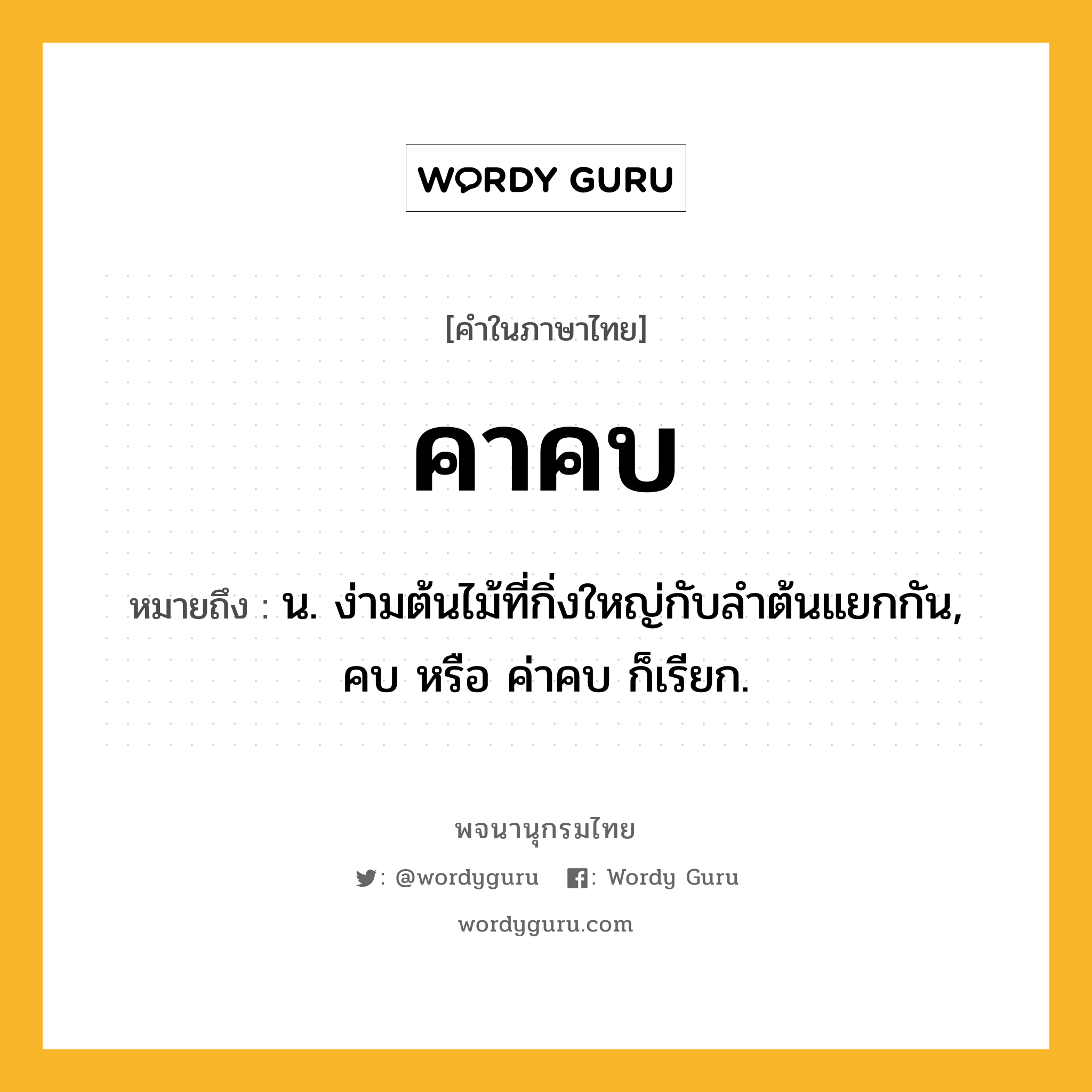 คาคบ หมายถึงอะไร?, คำในภาษาไทย คาคบ หมายถึง น. ง่ามต้นไม้ที่กิ่งใหญ่กับลำต้นแยกกัน, คบ หรือ ค่าคบ ก็เรียก.