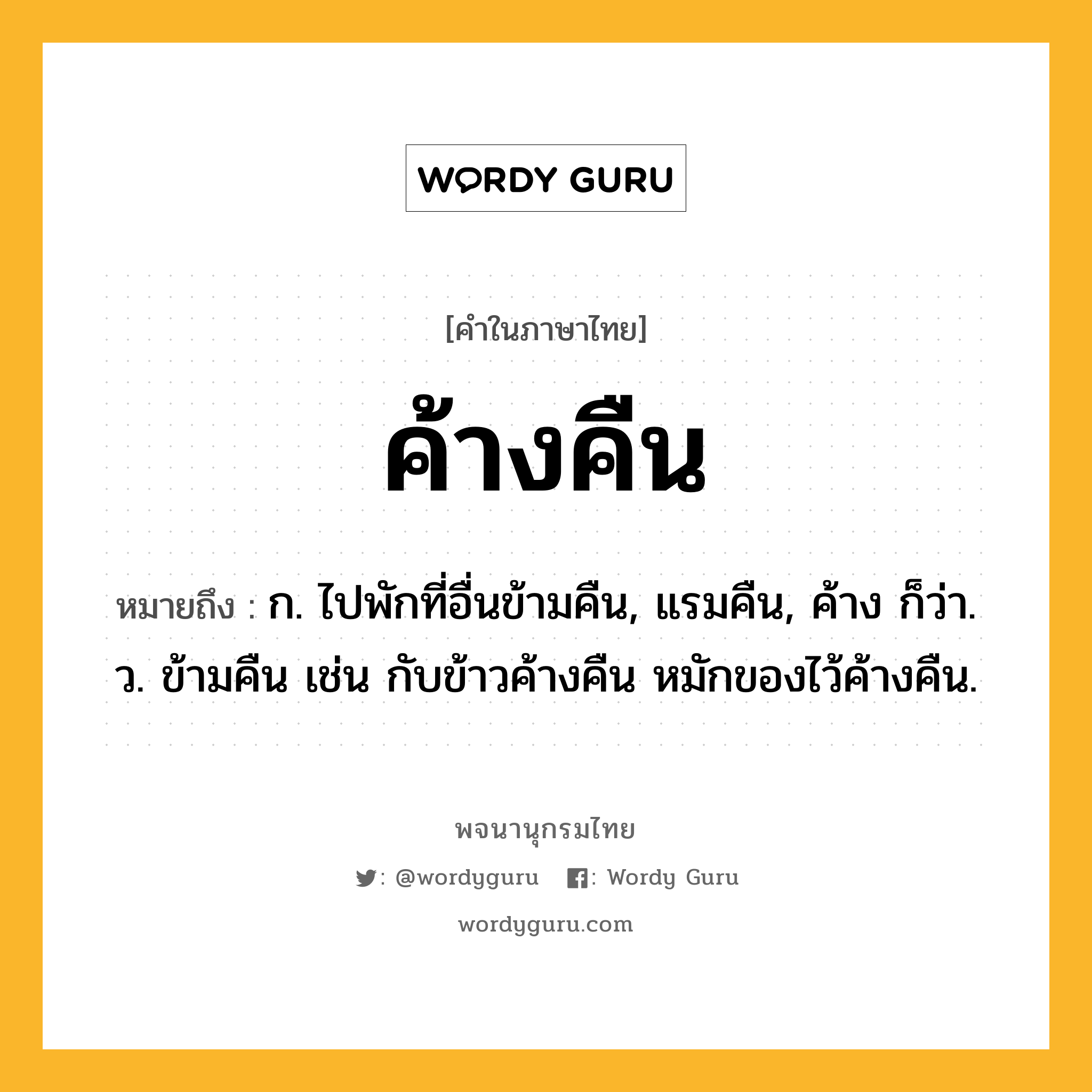 ค้างคืน ความหมาย หมายถึงอะไร?, คำในภาษาไทย ค้างคืน หมายถึง ก. ไปพักที่อื่นข้ามคืน, แรมคืน, ค้าง ก็ว่า. ว. ข้ามคืน เช่น กับข้าวค้างคืน หมักของไว้ค้างคืน.