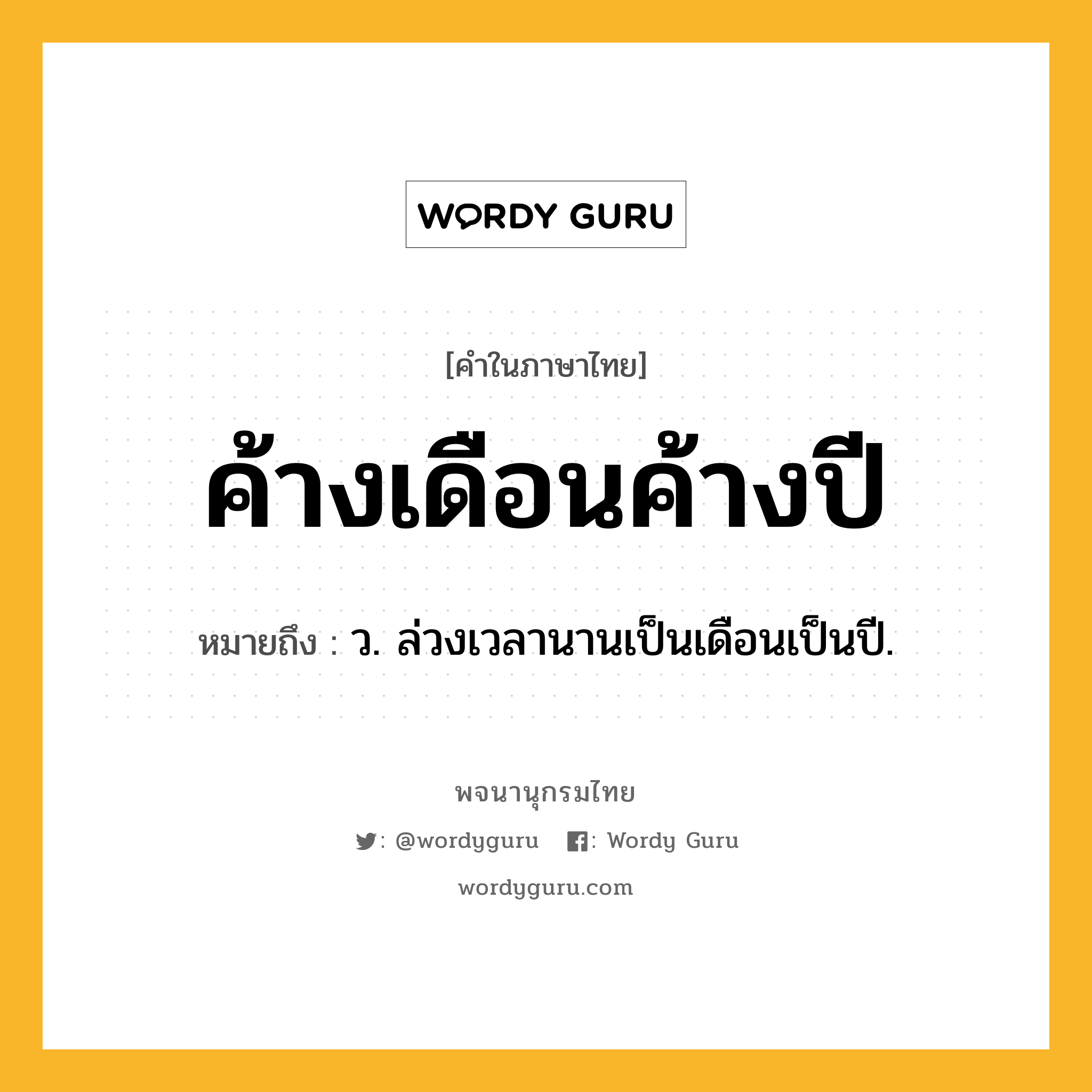 ค้างเดือนค้างปี ความหมาย หมายถึงอะไร?, คำในภาษาไทย ค้างเดือนค้างปี หมายถึง ว. ล่วงเวลานานเป็นเดือนเป็นปี.