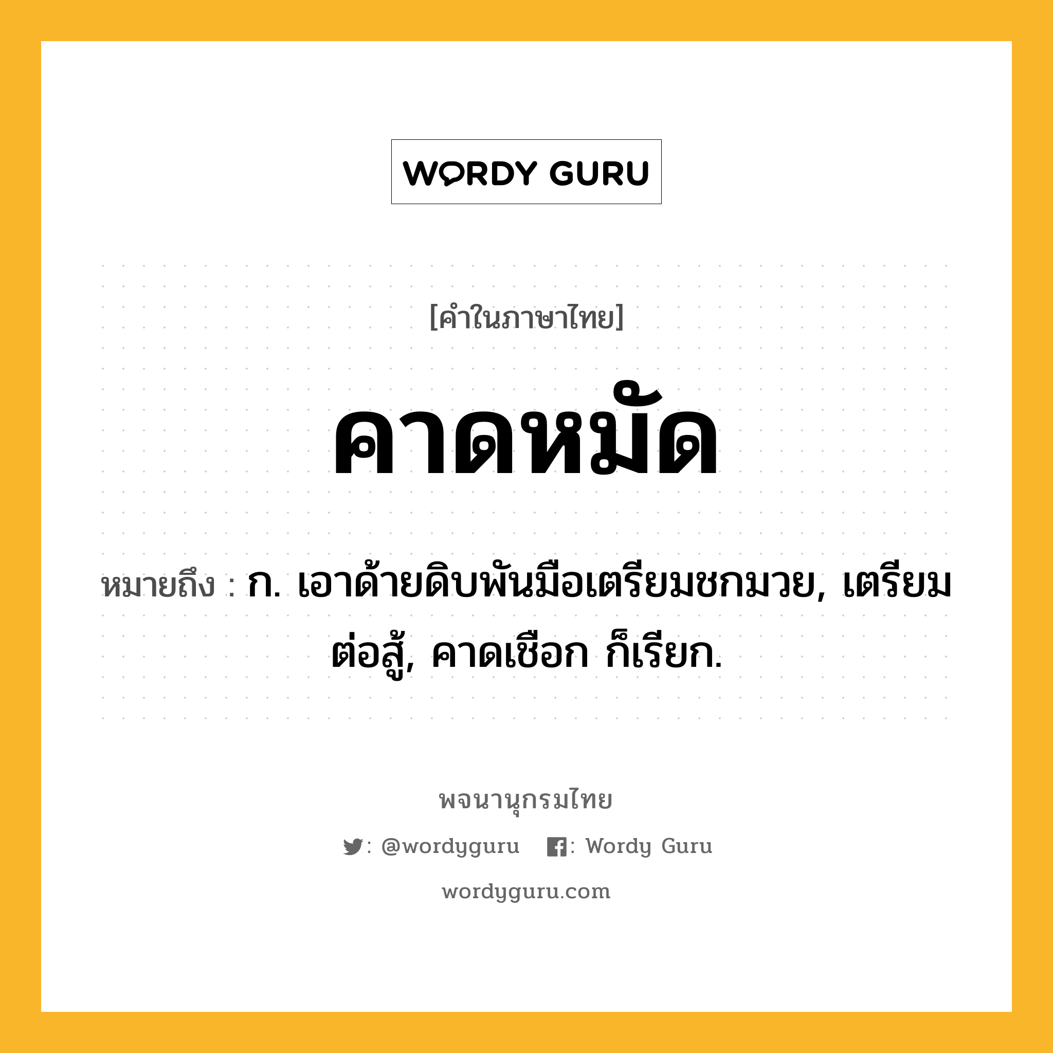 คาดหมัด หมายถึงอะไร?, คำในภาษาไทย คาดหมัด หมายถึง ก. เอาด้ายดิบพันมือเตรียมชกมวย, เตรียมต่อสู้, คาดเชือก ก็เรียก.