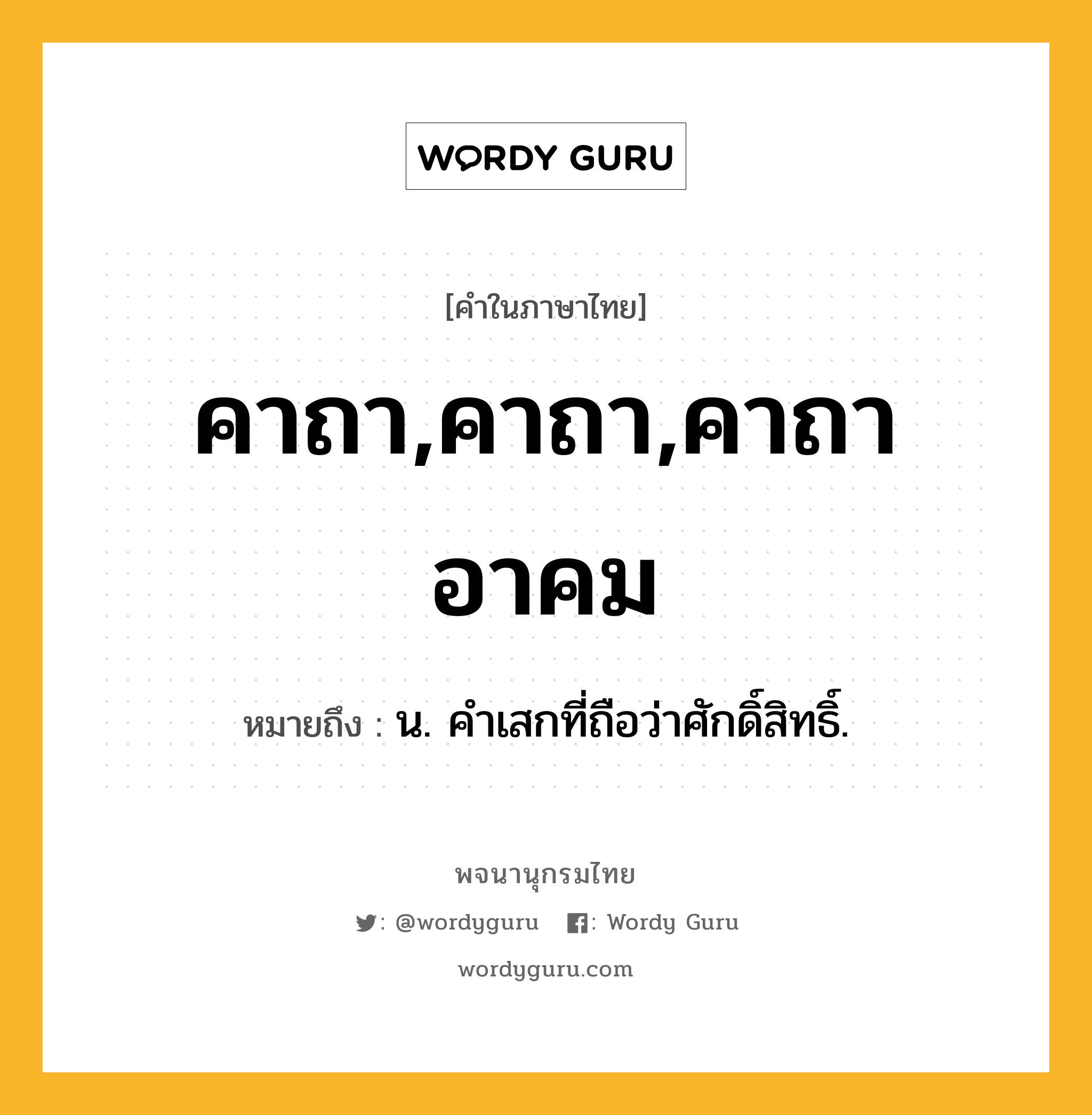 คาถา,คาถา,คาถาอาคม หมายถึงอะไร?, คำในภาษาไทย คาถา,คาถา,คาถาอาคม หมายถึง น. คําเสกที่ถือว่าศักดิ์สิทธิ์.