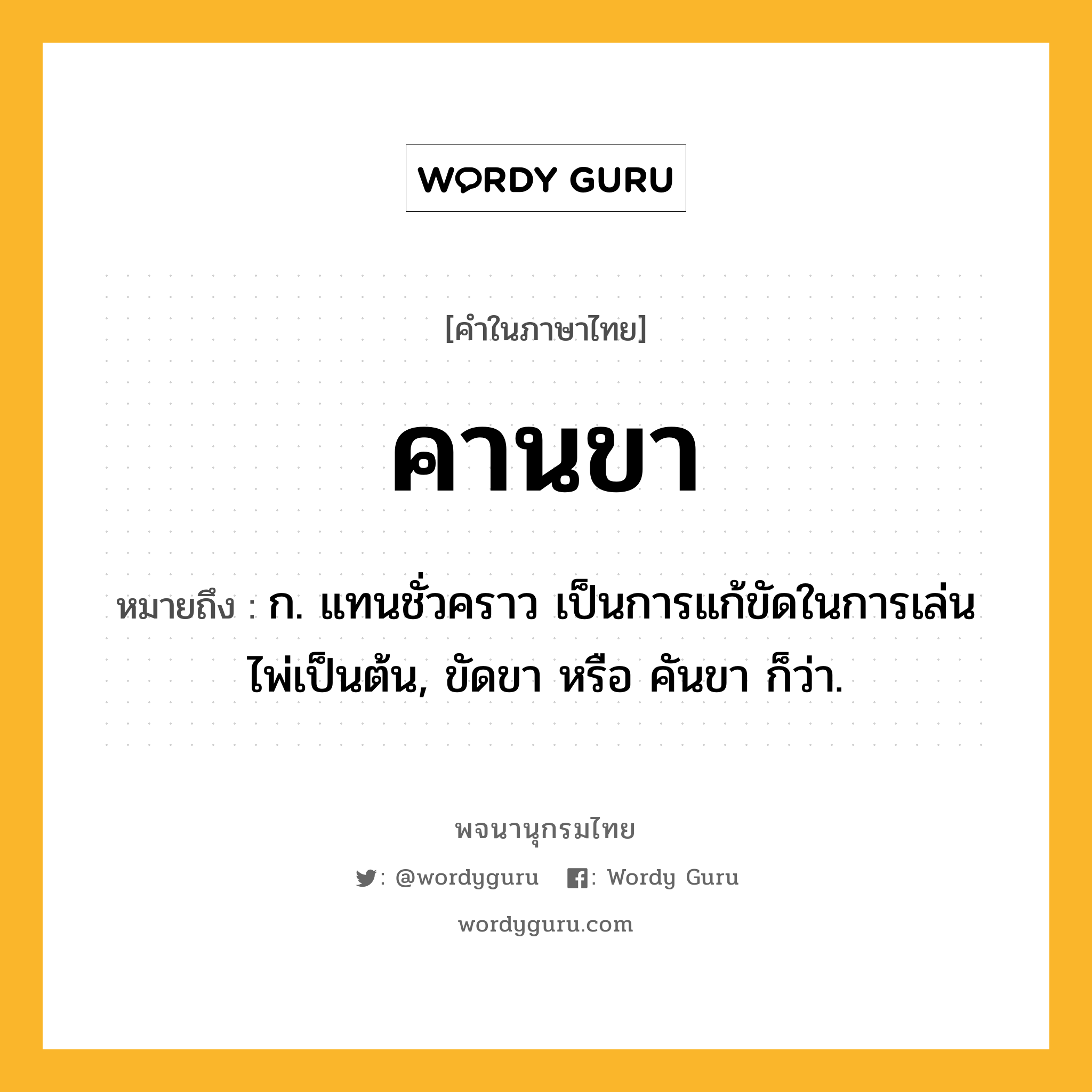 คานขา หมายถึงอะไร?, คำในภาษาไทย คานขา หมายถึง ก. แทนชั่วคราว เป็นการแก้ขัดในการเล่นไพ่เป็นต้น, ขัดขา หรือ คันขา ก็ว่า.