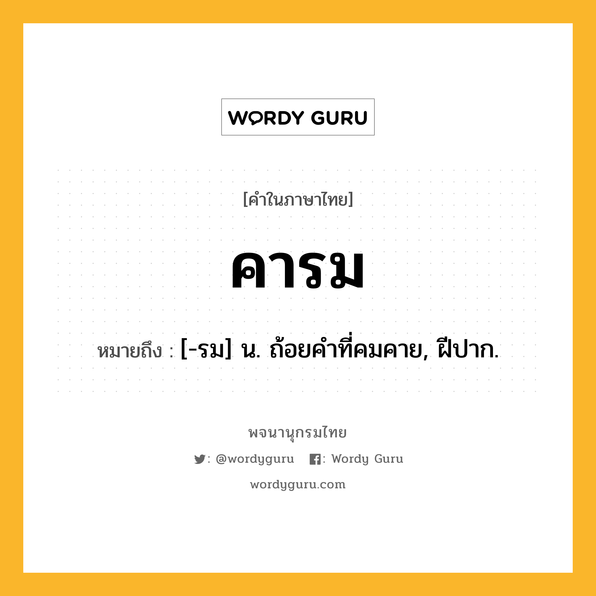 คารม หมายถึงอะไร?, คำในภาษาไทย คารม หมายถึง [-รม] น. ถ้อยคําที่คมคาย, ฝีปาก.