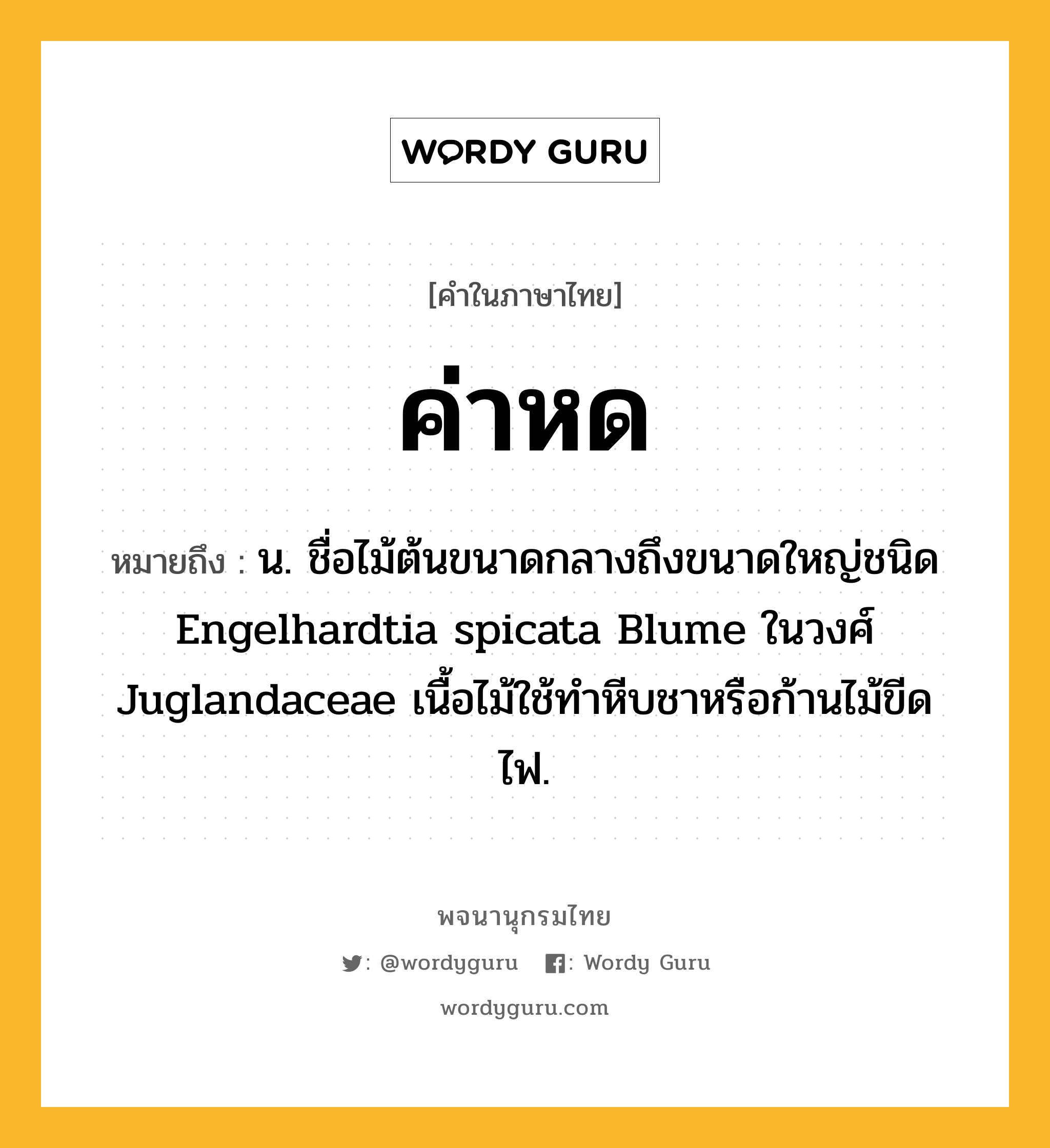 ค่าหด หมายถึงอะไร?, คำในภาษาไทย ค่าหด หมายถึง น. ชื่อไม้ต้นขนาดกลางถึงขนาดใหญ่ชนิด Engelhardtia spicata Blume ในวงศ์ Juglandaceae เนื้อไม้ใช้ทําหีบชาหรือก้านไม้ขีดไฟ.