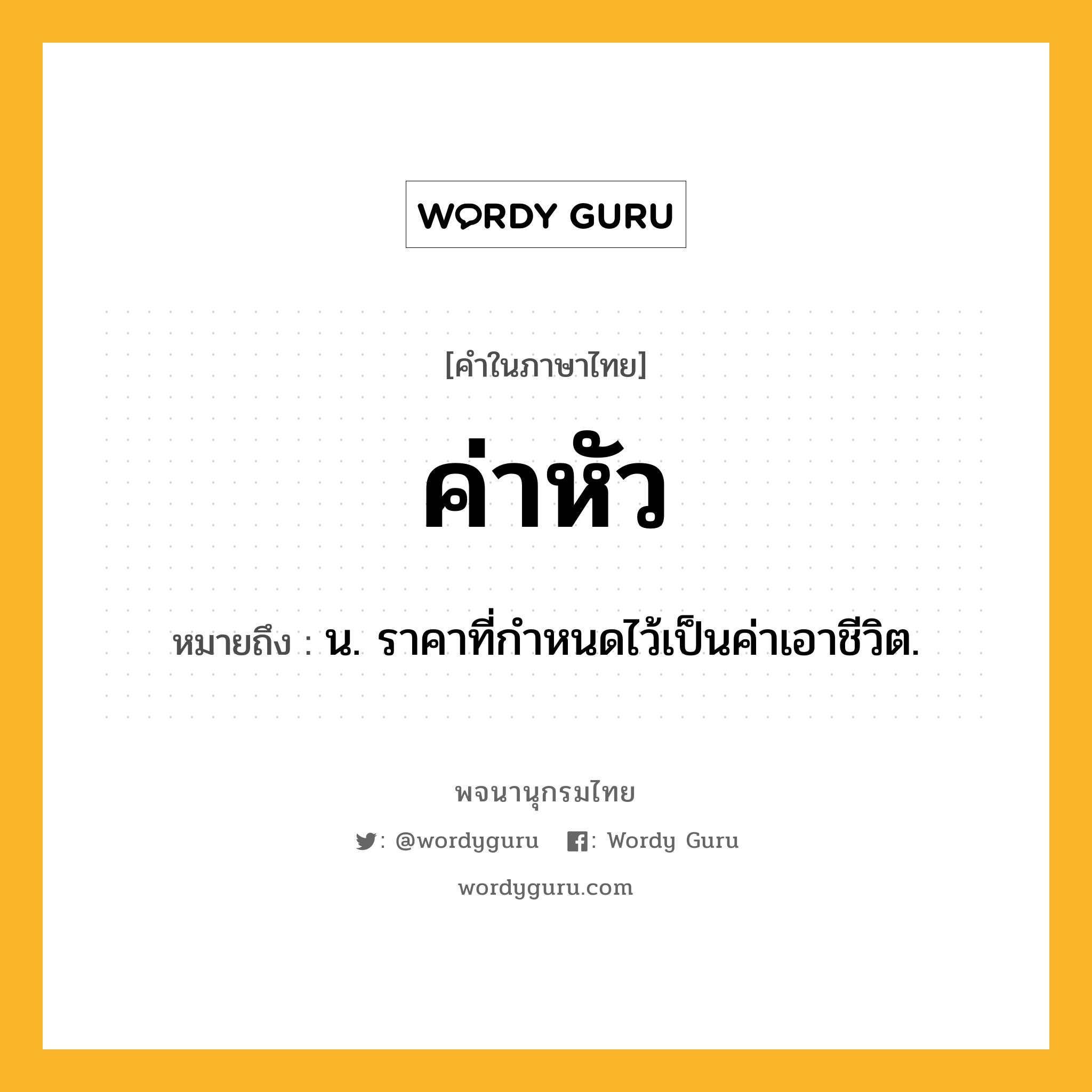 ค่าหัว หมายถึงอะไร?, คำในภาษาไทย ค่าหัว หมายถึง น. ราคาที่กําหนดไว้เป็นค่าเอาชีวิต.