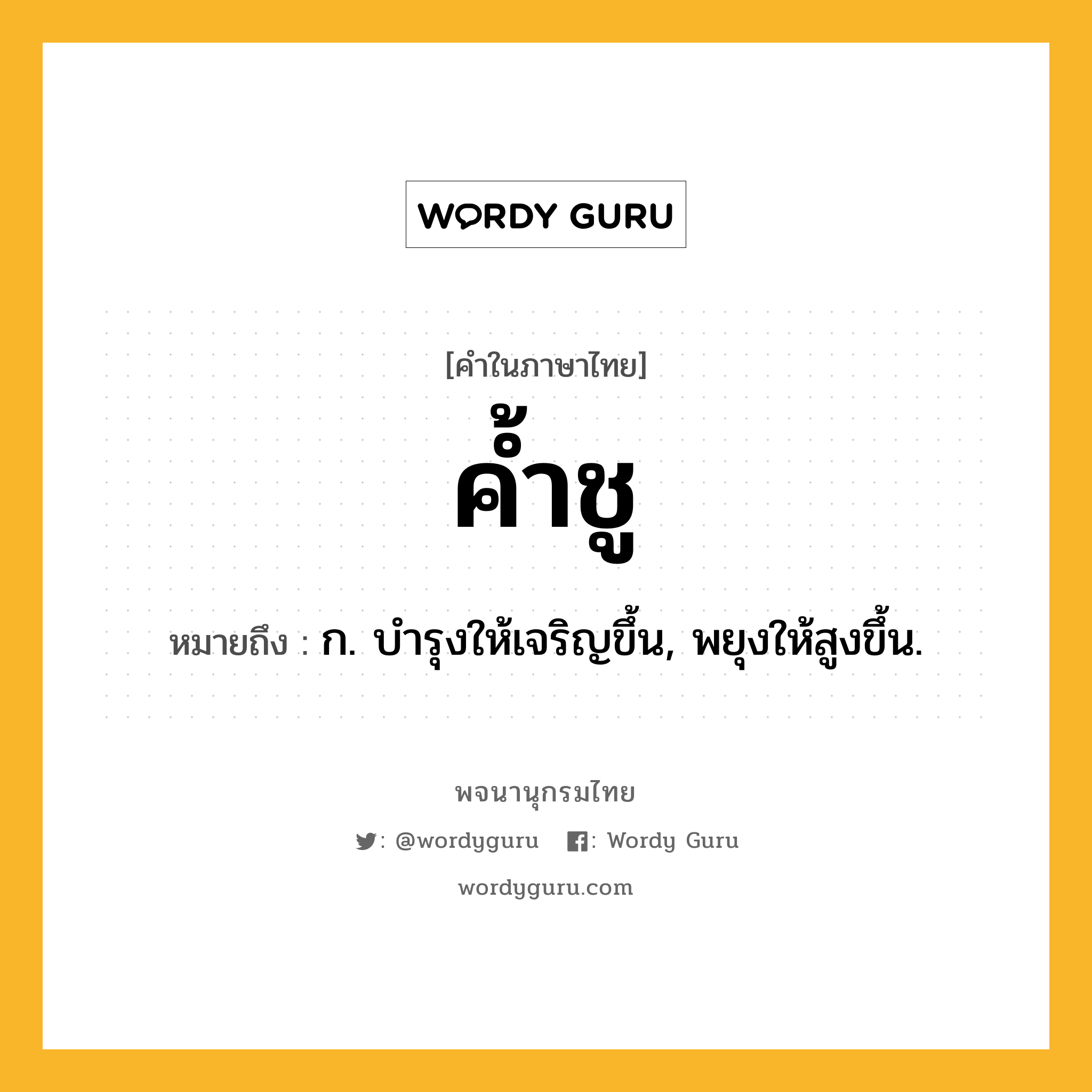 ค้ำชู หมายถึงอะไร?, คำในภาษาไทย ค้ำชู หมายถึง ก. บํารุงให้เจริญขึ้น, พยุงให้สูงขึ้น.