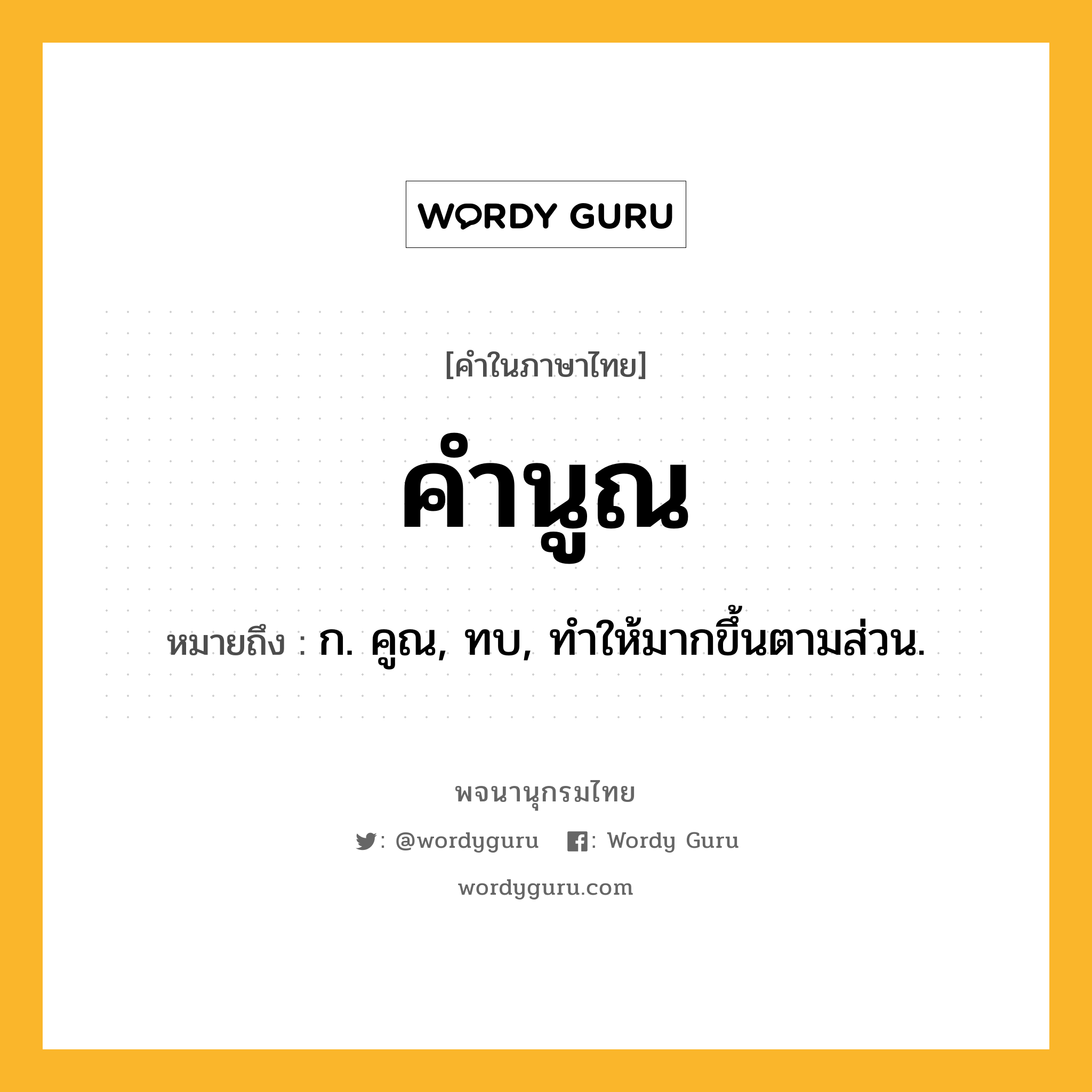 คำนูณ หมายถึงอะไร?, คำในภาษาไทย คำนูณ หมายถึง ก. คูณ, ทบ, ทําให้มากขึ้นตามส่วน.