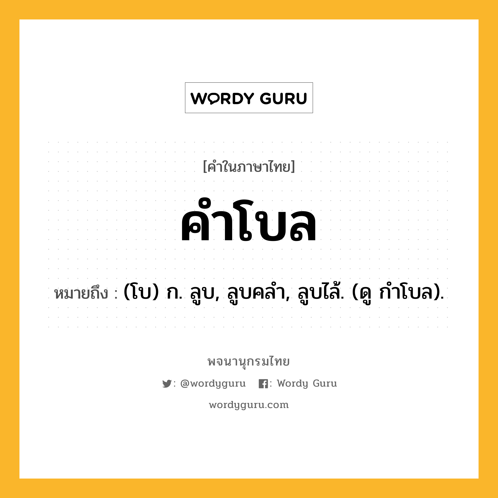 คำโบล หมายถึงอะไร?, คำในภาษาไทย คำโบล หมายถึง (โบ) ก. ลูบ, ลูบคลํา, ลูบไล้. (ดู กําโบล).