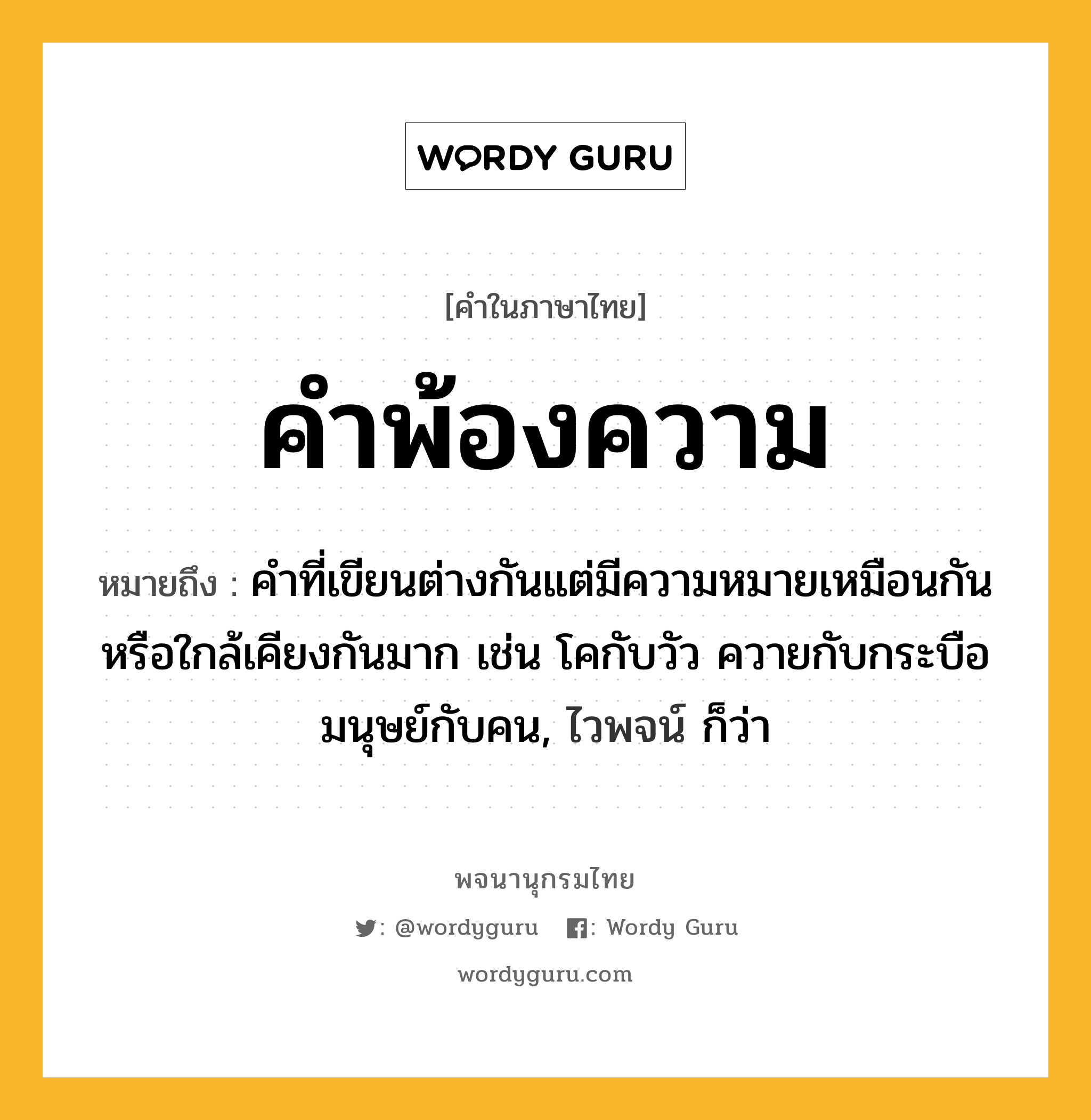 คำพ้องความ หมายถึงอะไร?, คำในภาษาไทย คำพ้องความ หมายถึง คำที่เขียนต่างกันแต่มีความหมายเหมือนกันหรือใกล้เคียงกันมาก เช่น โคกับวัว ควายกับกระบือ มนุษย์กับคน, ไวพจน์ ก็ว่า ประเภท คำนาม หมวด คำนาม