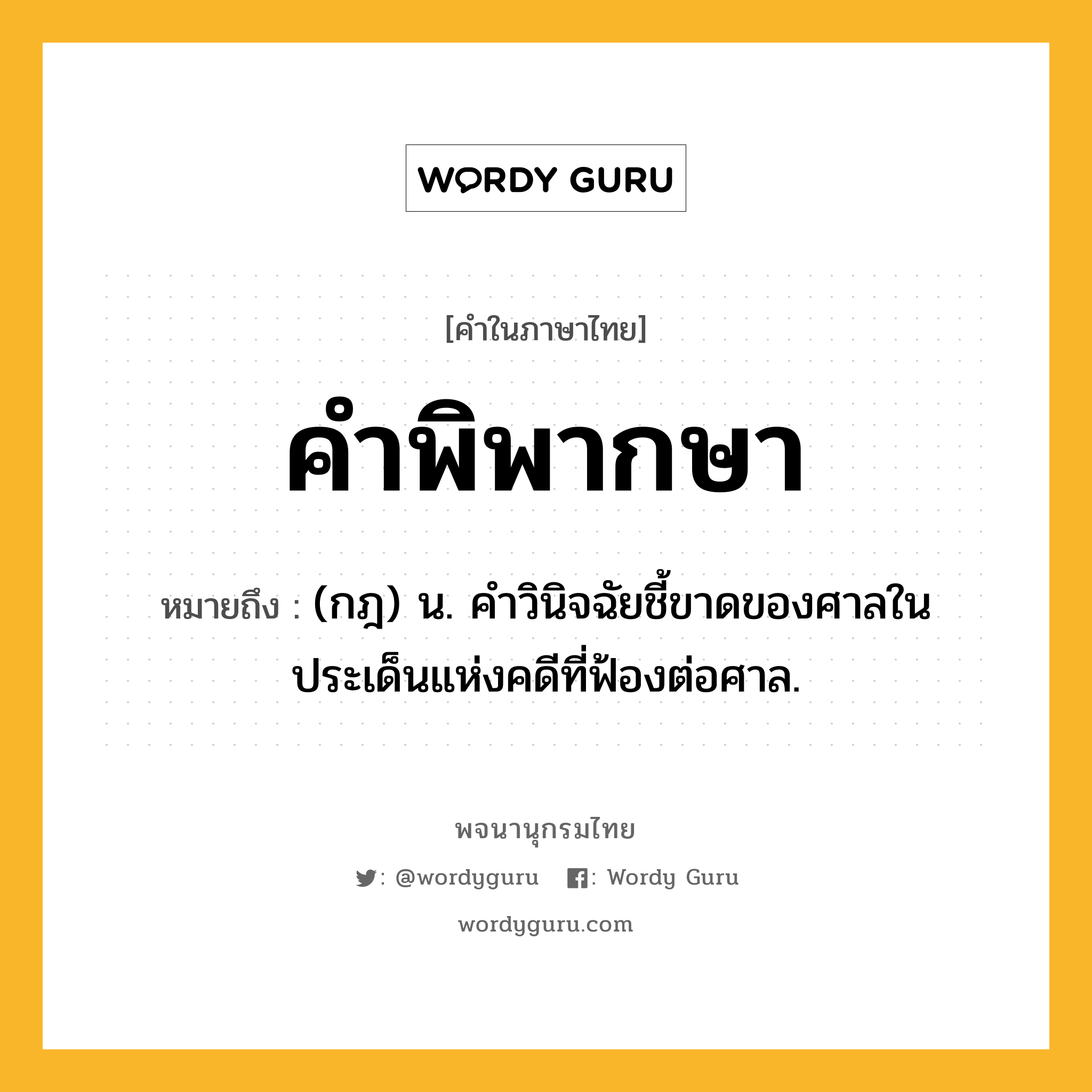 คำพิพากษา หมายถึงอะไร?, คำในภาษาไทย คำพิพากษา หมายถึง (กฎ) น. คําวินิจฉัยชี้ขาดของศาลในประเด็นแห่งคดีที่ฟ้องต่อศาล.