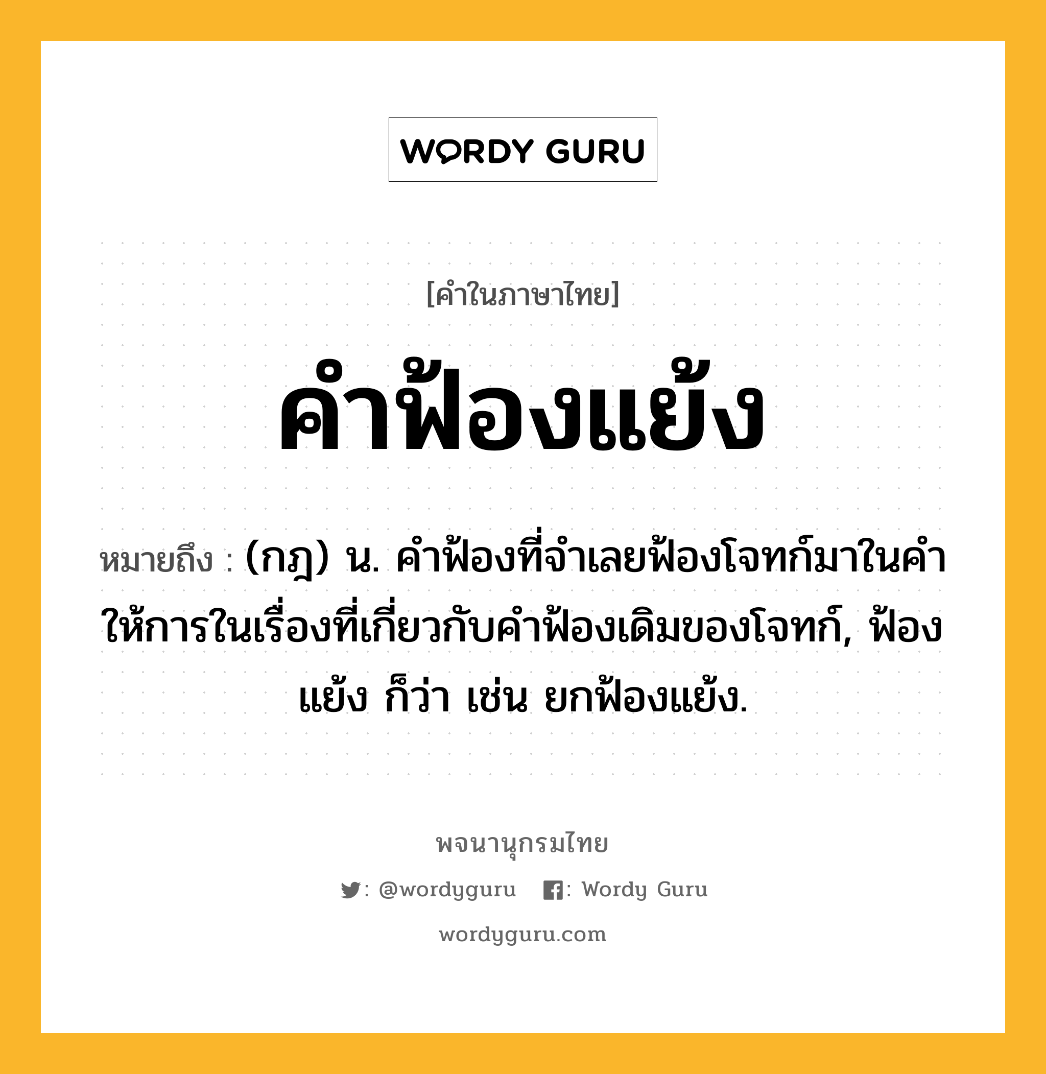 คำฟ้องแย้ง หมายถึงอะไร?, คำในภาษาไทย คำฟ้องแย้ง หมายถึง (กฎ) น. คําฟ้องที่จําเลยฟ้องโจทก์มาในคําให้การในเรื่องที่เกี่ยวกับคําฟ้องเดิมของโจทก์, ฟ้องแย้ง ก็ว่า เช่น ยกฟ้องแย้ง.