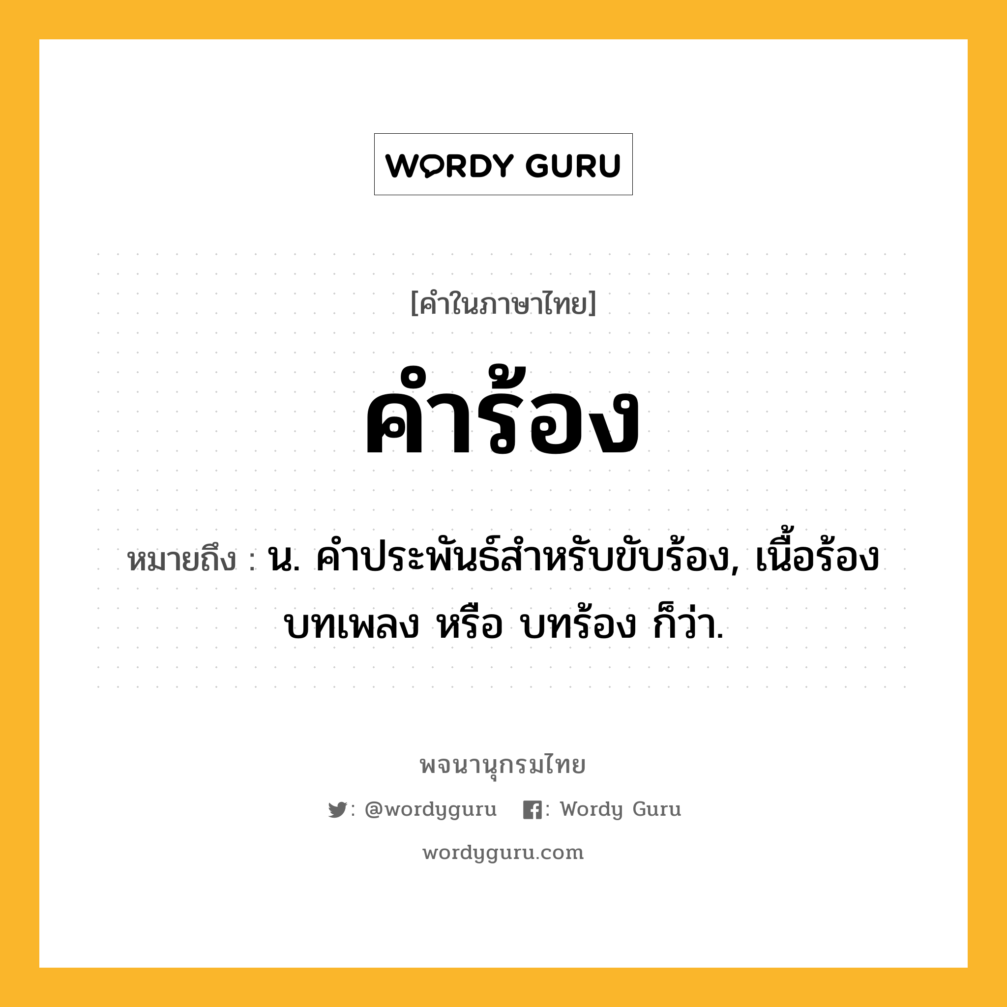 คำร้อง หมายถึงอะไร?, คำในภาษาไทย คำร้อง หมายถึง น. คำประพันธ์สำหรับขับร้อง, เนื้อร้อง บทเพลง หรือ บทร้อง ก็ว่า.