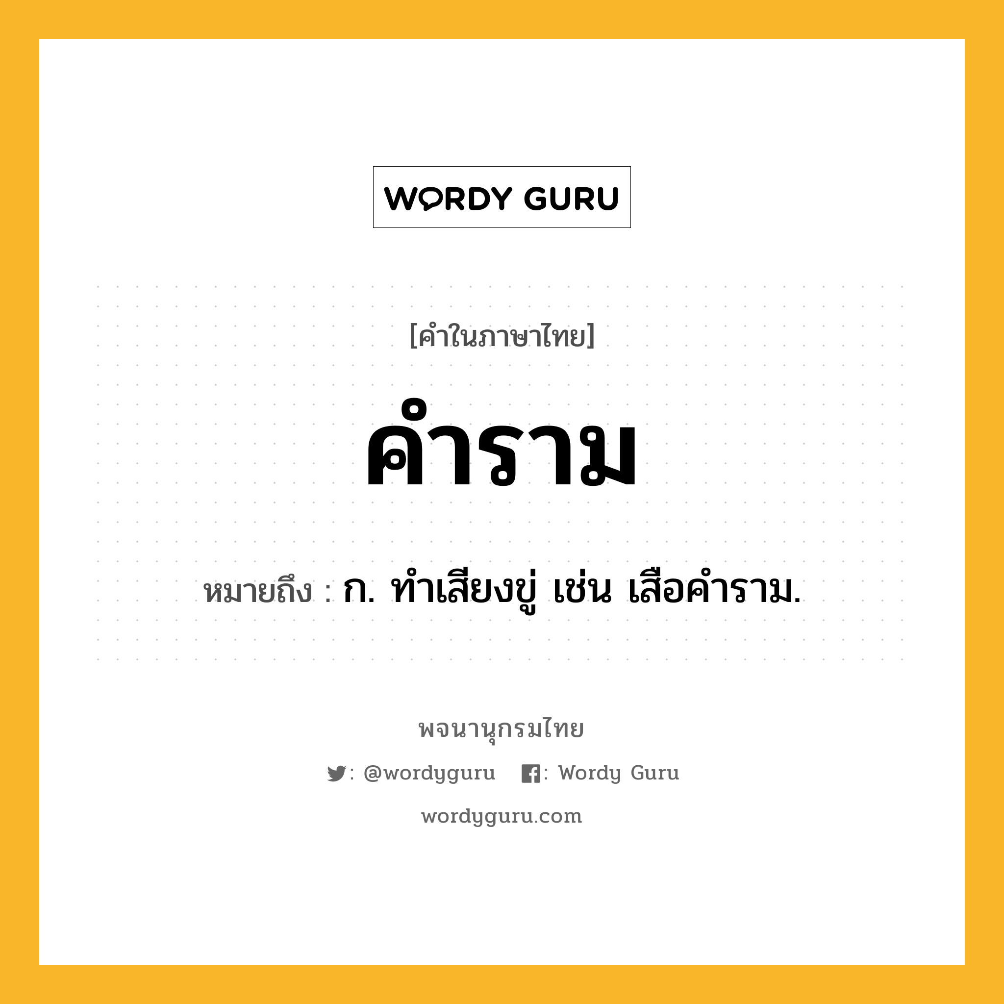 คำราม หมายถึงอะไร?, คำในภาษาไทย คำราม หมายถึง ก. ทําเสียงขู่ เช่น เสือคําราม.