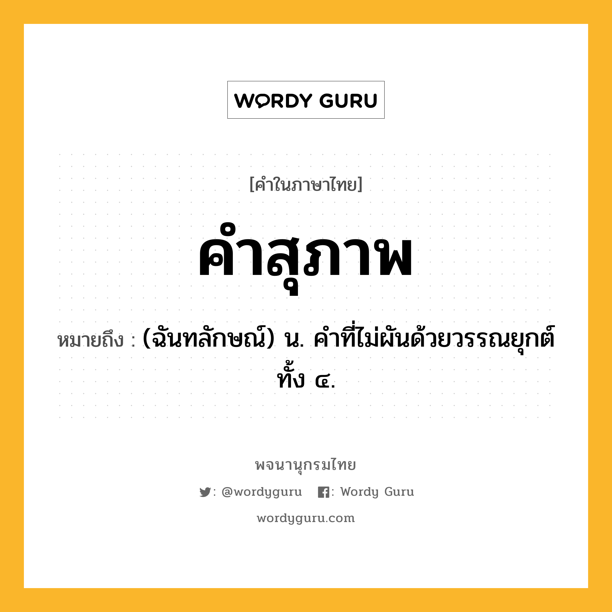 คำสุภาพ หมายถึงอะไร?, คำในภาษาไทย คำสุภาพ หมายถึง (ฉันทลักษณ์) น. คําที่ไม่ผันด้วยวรรณยุกต์ทั้ง ๔.