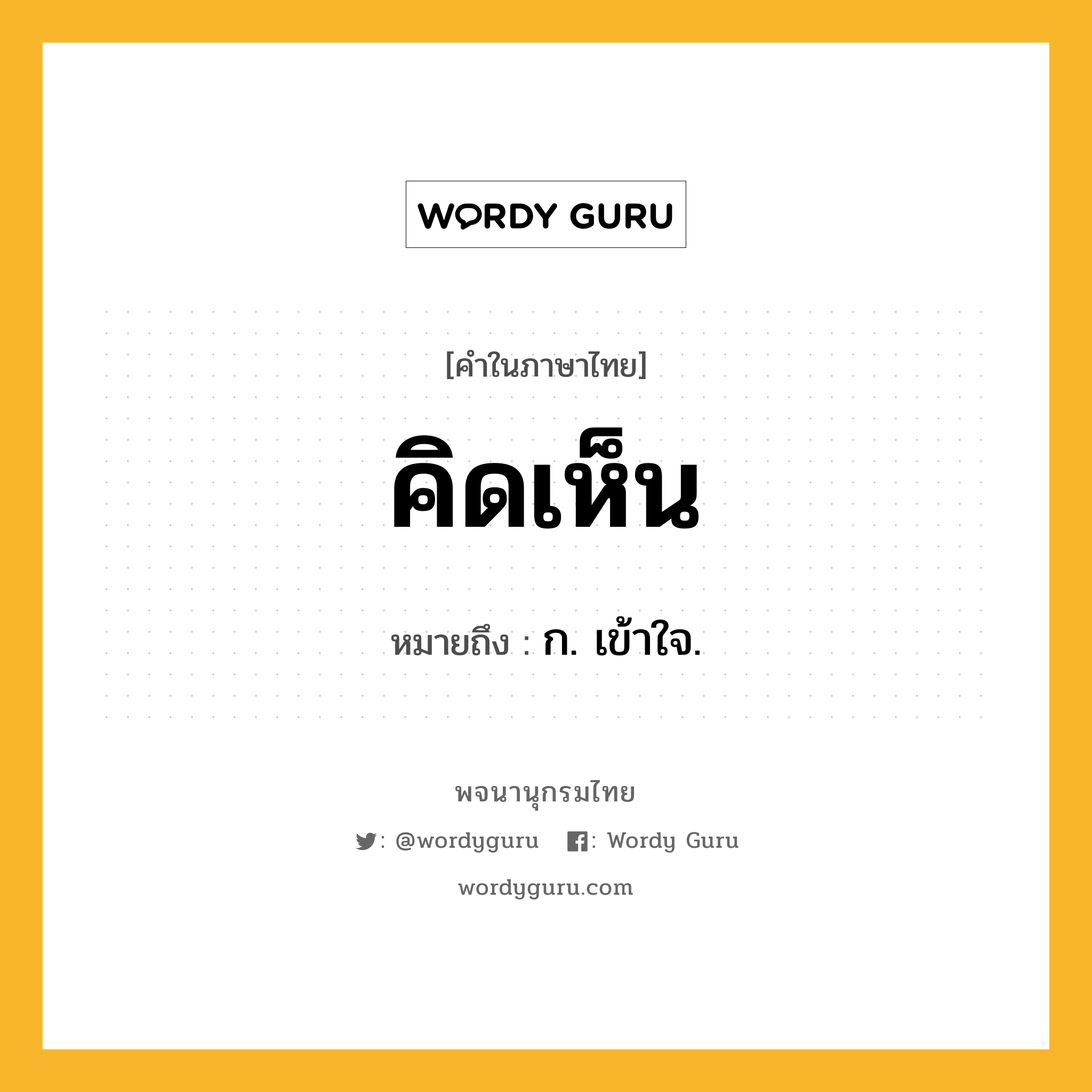 คิดเห็น หมายถึงอะไร?, คำในภาษาไทย คิดเห็น หมายถึง ก. เข้าใจ.